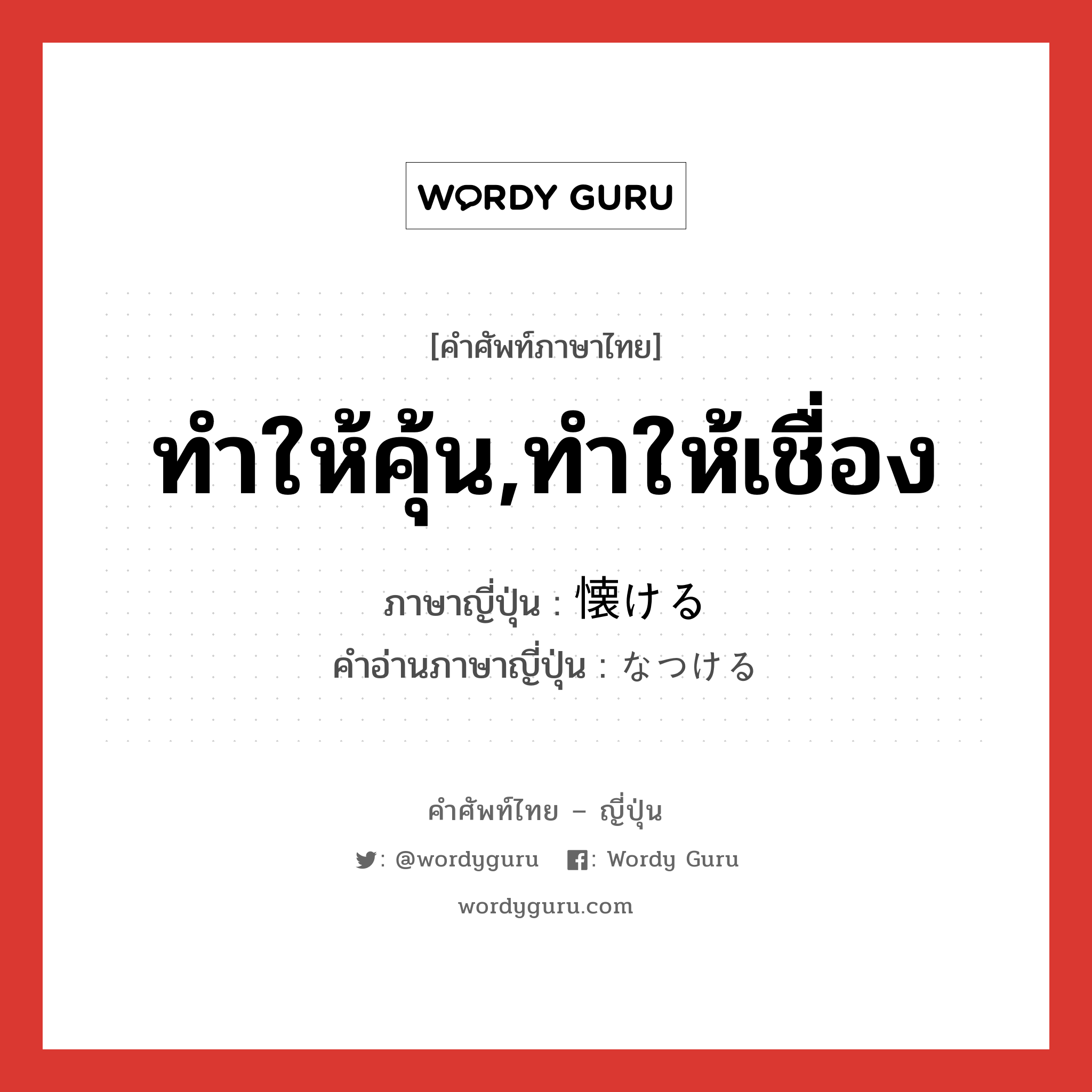 ทำให้คุ้น,ทำให้เชื่อง ภาษาญี่ปุ่นคืออะไร, คำศัพท์ภาษาไทย - ญี่ปุ่น ทำให้คุ้น,ทำให้เชื่อง ภาษาญี่ปุ่น 懐ける คำอ่านภาษาญี่ปุ่น なつける หมวด v1 หมวด v1