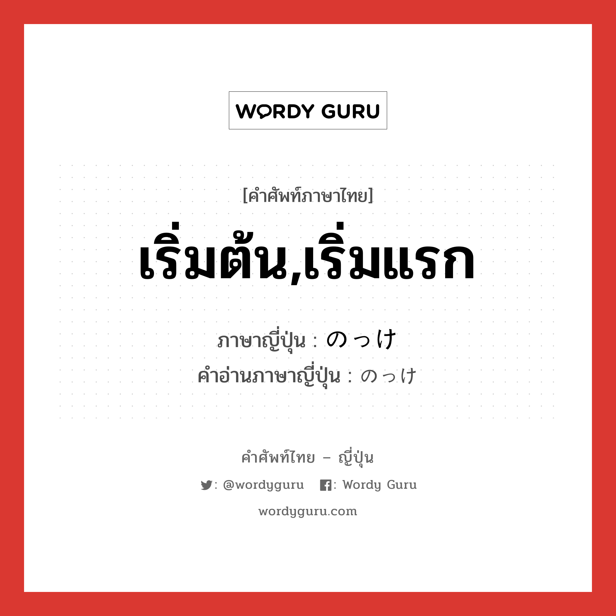 เริ่มต้น,เริ่มแรก ภาษาญี่ปุ่นคืออะไร, คำศัพท์ภาษาไทย - ญี่ปุ่น เริ่มต้น,เริ่มแรก ภาษาญี่ปุ่น のっけ คำอ่านภาษาญี่ปุ่น のっけ หมวด n หมวด n