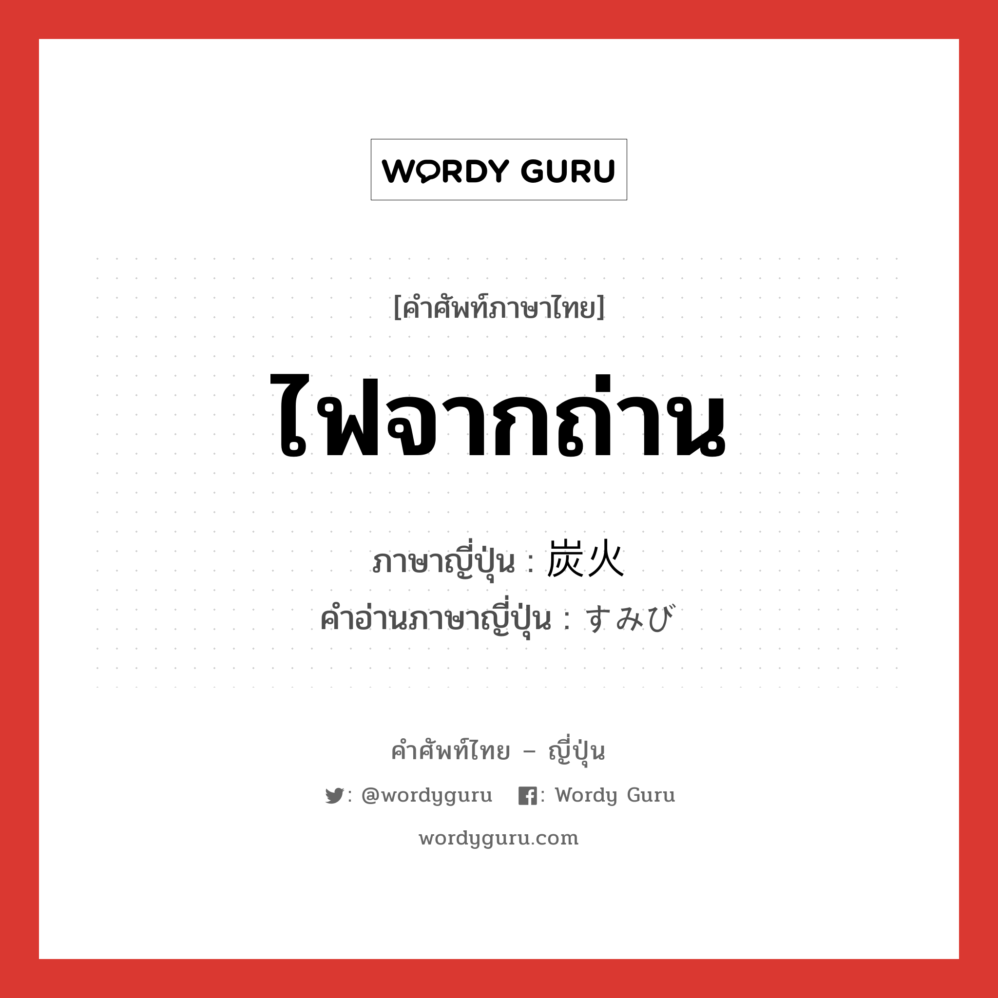 ไฟจากถ่าน ภาษาญี่ปุ่นคืออะไร, คำศัพท์ภาษาไทย - ญี่ปุ่น ไฟจากถ่าน ภาษาญี่ปุ่น 炭火 คำอ่านภาษาญี่ปุ่น すみび หมวด n หมวด n