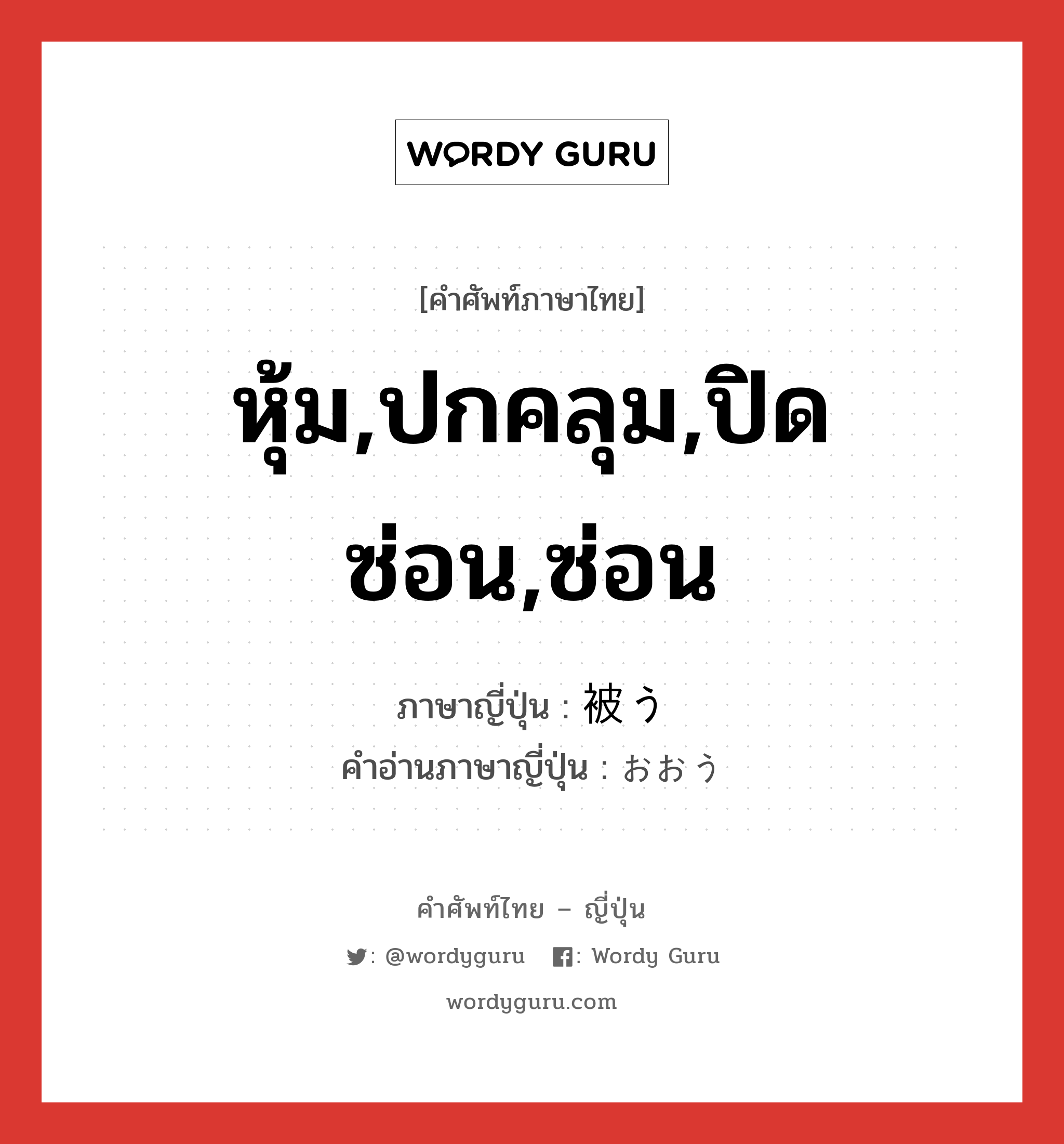 หุ้ม,ปกคลุม,ปิดซ่อน,ซ่อน ภาษาญี่ปุ่นคืออะไร, คำศัพท์ภาษาไทย - ญี่ปุ่น หุ้ม,ปกคลุม,ปิดซ่อน,ซ่อน ภาษาญี่ปุ่น 被う คำอ่านภาษาญี่ปุ่น おおう หมวด v5u หมวด v5u