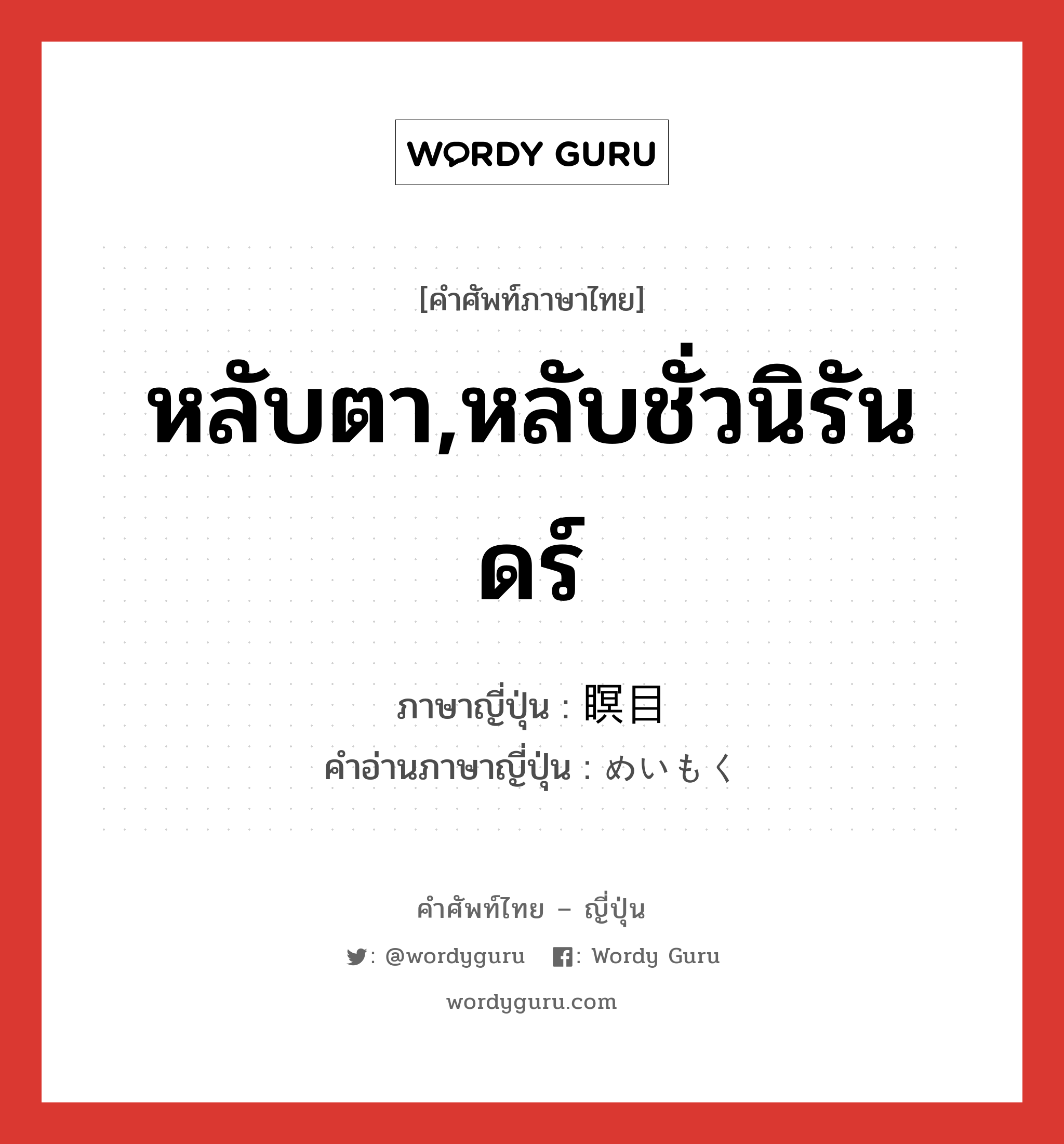 หลับตา,หลับชั่วนิรันดร์ ภาษาญี่ปุ่นคืออะไร, คำศัพท์ภาษาไทย - ญี่ปุ่น หลับตา,หลับชั่วนิรันดร์ ภาษาญี่ปุ่น 瞑目 คำอ่านภาษาญี่ปุ่น めいもく หมวด n หมวด n