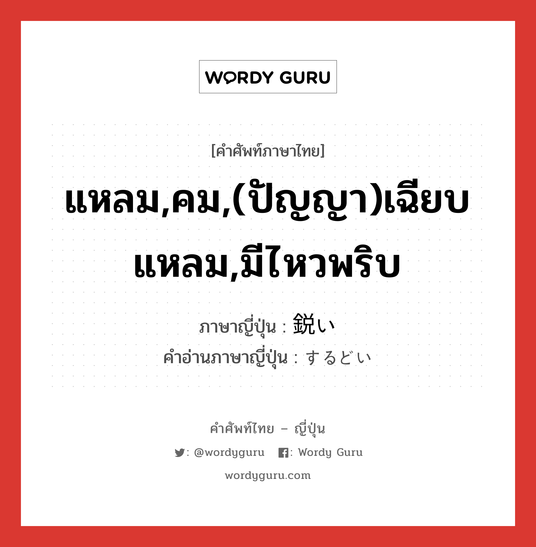 แหลม,คม,(ปัญญา)เฉียบแหลม,มีไหวพริบ ภาษาญี่ปุ่นคืออะไร, คำศัพท์ภาษาไทย - ญี่ปุ่น แหลม,คม,(ปัญญา)เฉียบแหลม,มีไหวพริบ ภาษาญี่ปุ่น 鋭い คำอ่านภาษาญี่ปุ่น するどい หมวด adj-i หมวด adj-i