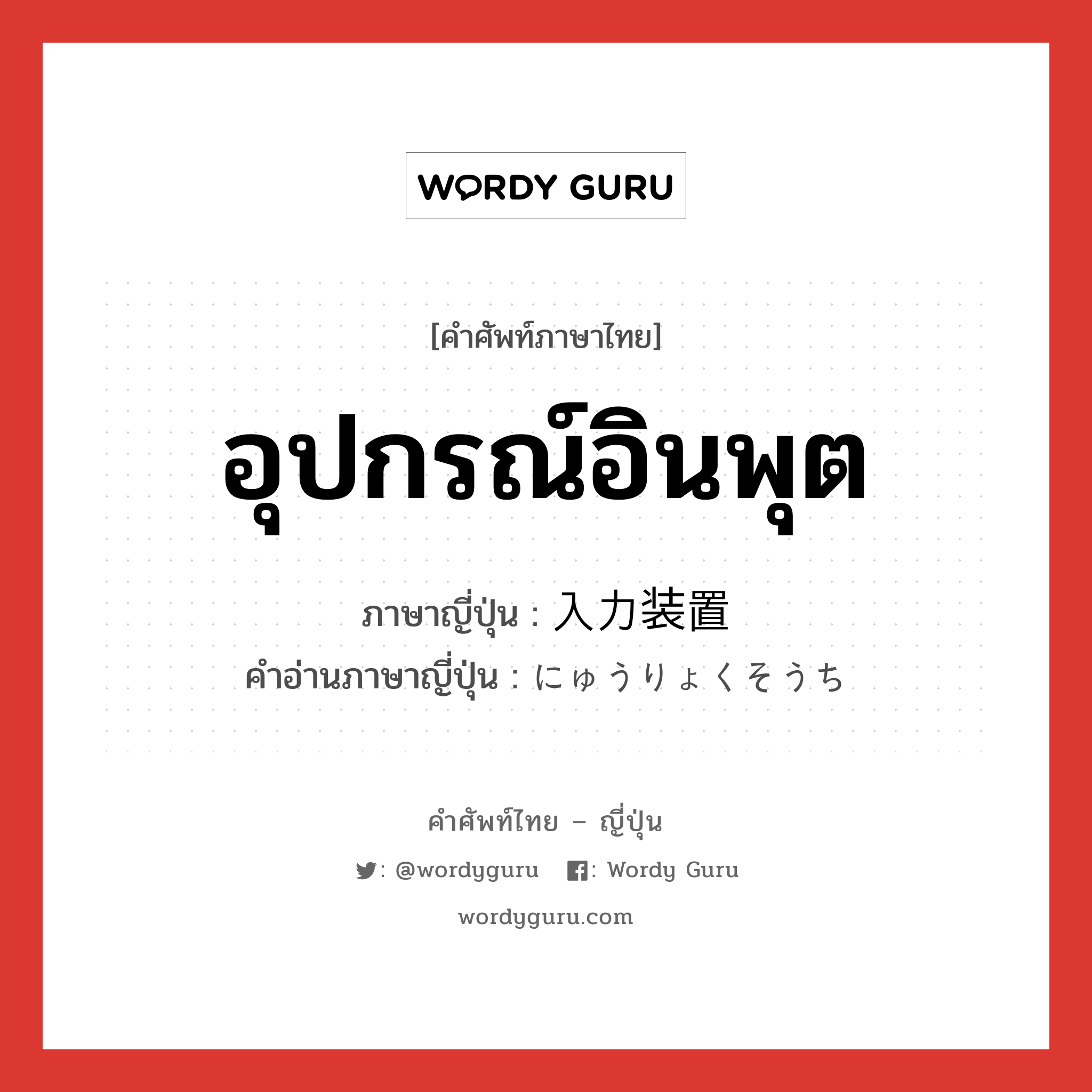 อุปกรณ์อินพุต ภาษาญี่ปุ่นคืออะไร, คำศัพท์ภาษาไทย - ญี่ปุ่น อุปกรณ์อินพุต ภาษาญี่ปุ่น 入力装置 คำอ่านภาษาญี่ปุ่น にゅうりょくそうち หมวด n หมวด n