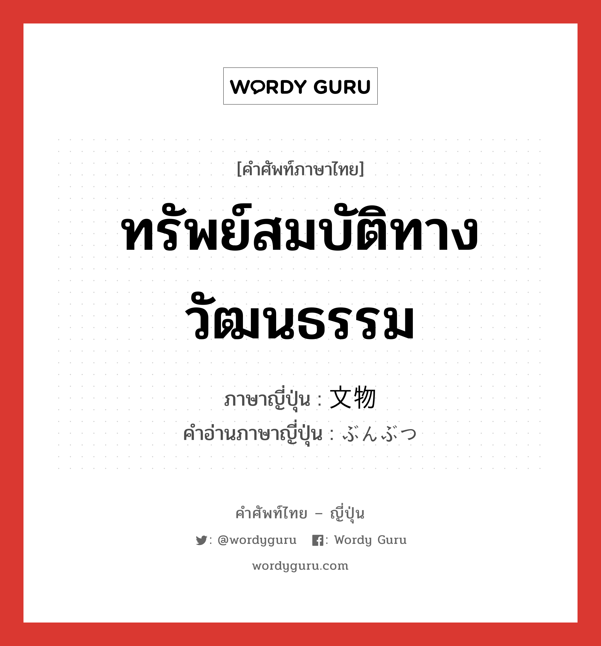 ทรัพย์สมบัติทางวัฒนธรรม ภาษาญี่ปุ่นคืออะไร, คำศัพท์ภาษาไทย - ญี่ปุ่น ทรัพย์สมบัติทางวัฒนธรรม ภาษาญี่ปุ่น 文物 คำอ่านภาษาญี่ปุ่น ぶんぶつ หมวด n หมวด n