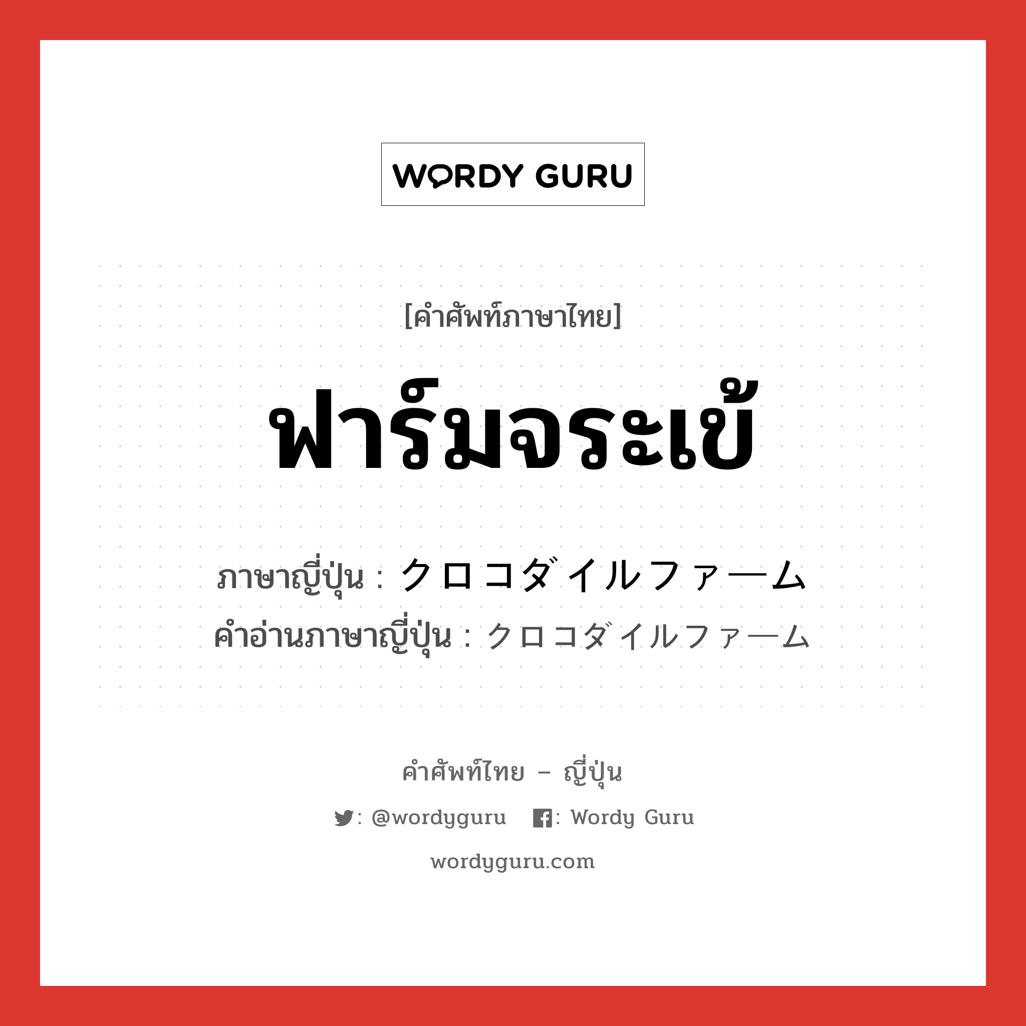 ฟาร์มจระเข้ ภาษาญี่ปุ่นคืออะไร, คำศัพท์ภาษาไทย - ญี่ปุ่น ฟาร์มจระเข้ ภาษาญี่ปุ่น クロコダイルファーム คำอ่านภาษาญี่ปุ่น クロコダイルファーム หมวด n หมวด n