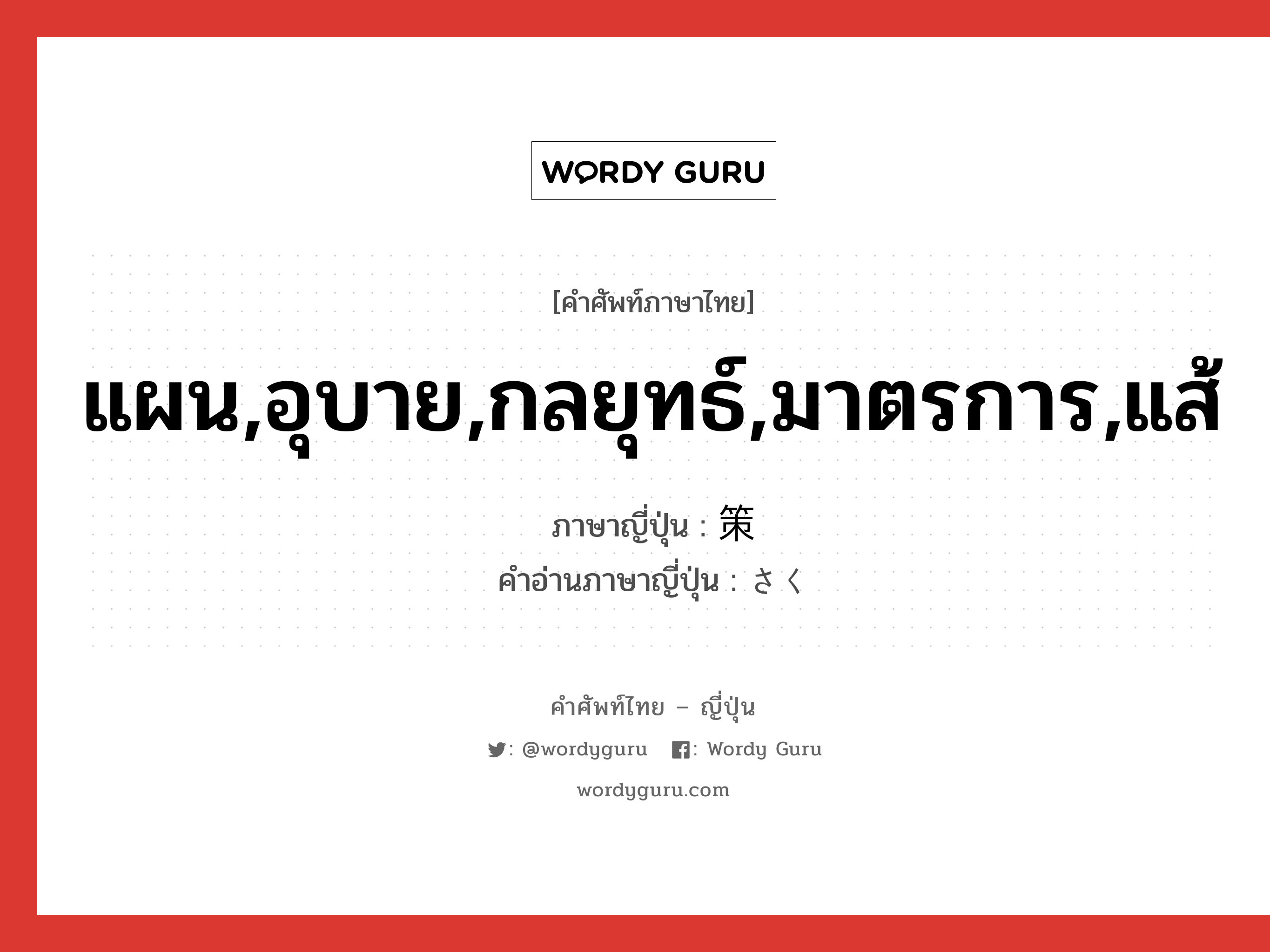 แผน,อุบาย,กลยุทธ์,มาตรการ,แส้ ภาษาญี่ปุ่นคืออะไร, คำศัพท์ภาษาไทย - ญี่ปุ่น แผน,อุบาย,กลยุทธ์,มาตรการ,แส้ ภาษาญี่ปุ่น 策 คำอ่านภาษาญี่ปุ่น さく หมวด n หมวด n