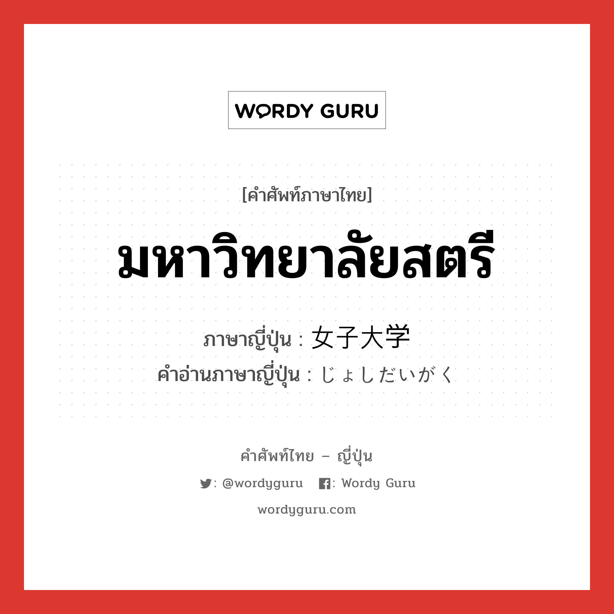 มหาวิทยาลัยสตรี ภาษาญี่ปุ่นคืออะไร, คำศัพท์ภาษาไทย - ญี่ปุ่น มหาวิทยาลัยสตรี ภาษาญี่ปุ่น 女子大学 คำอ่านภาษาญี่ปุ่น じょしだいがく หมวด n หมวด n