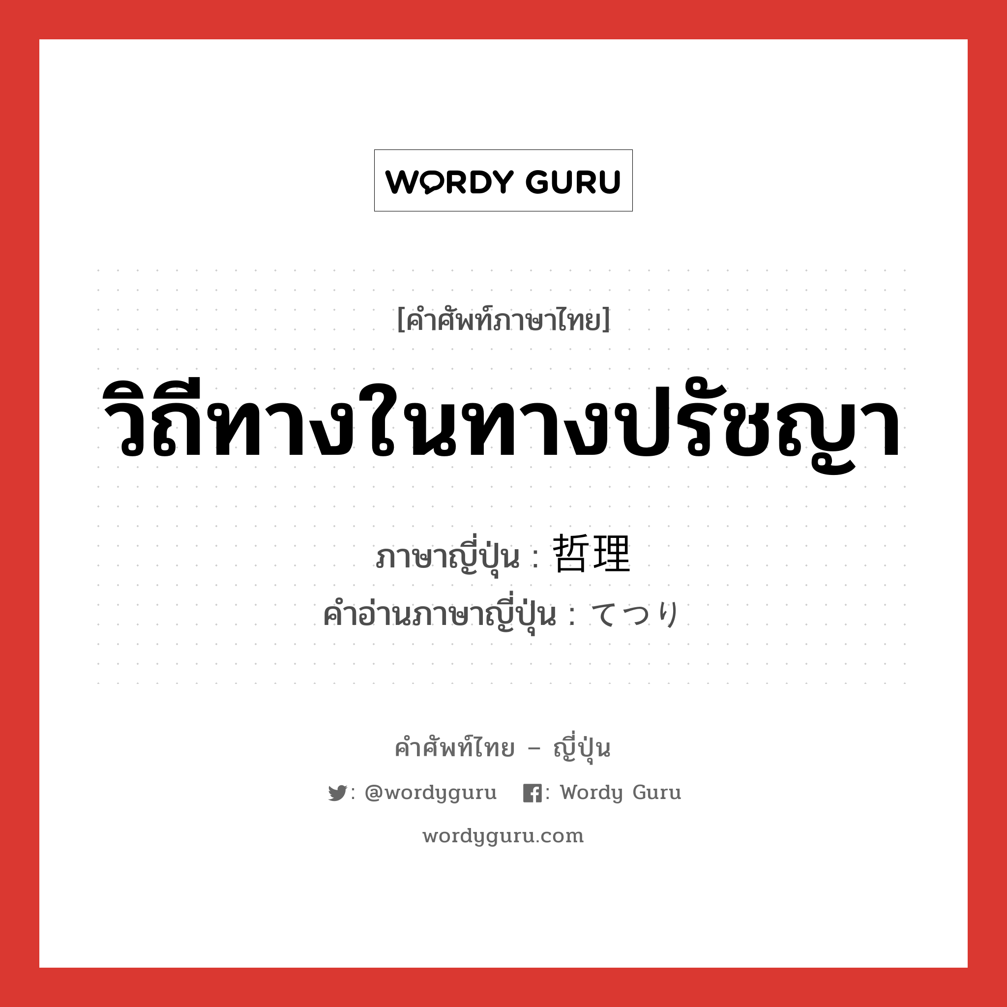 วิถีทางในทางปรัชญา ภาษาญี่ปุ่นคืออะไร, คำศัพท์ภาษาไทย - ญี่ปุ่น วิถีทางในทางปรัชญา ภาษาญี่ปุ่น 哲理 คำอ่านภาษาญี่ปุ่น てつり หมวด n หมวด n