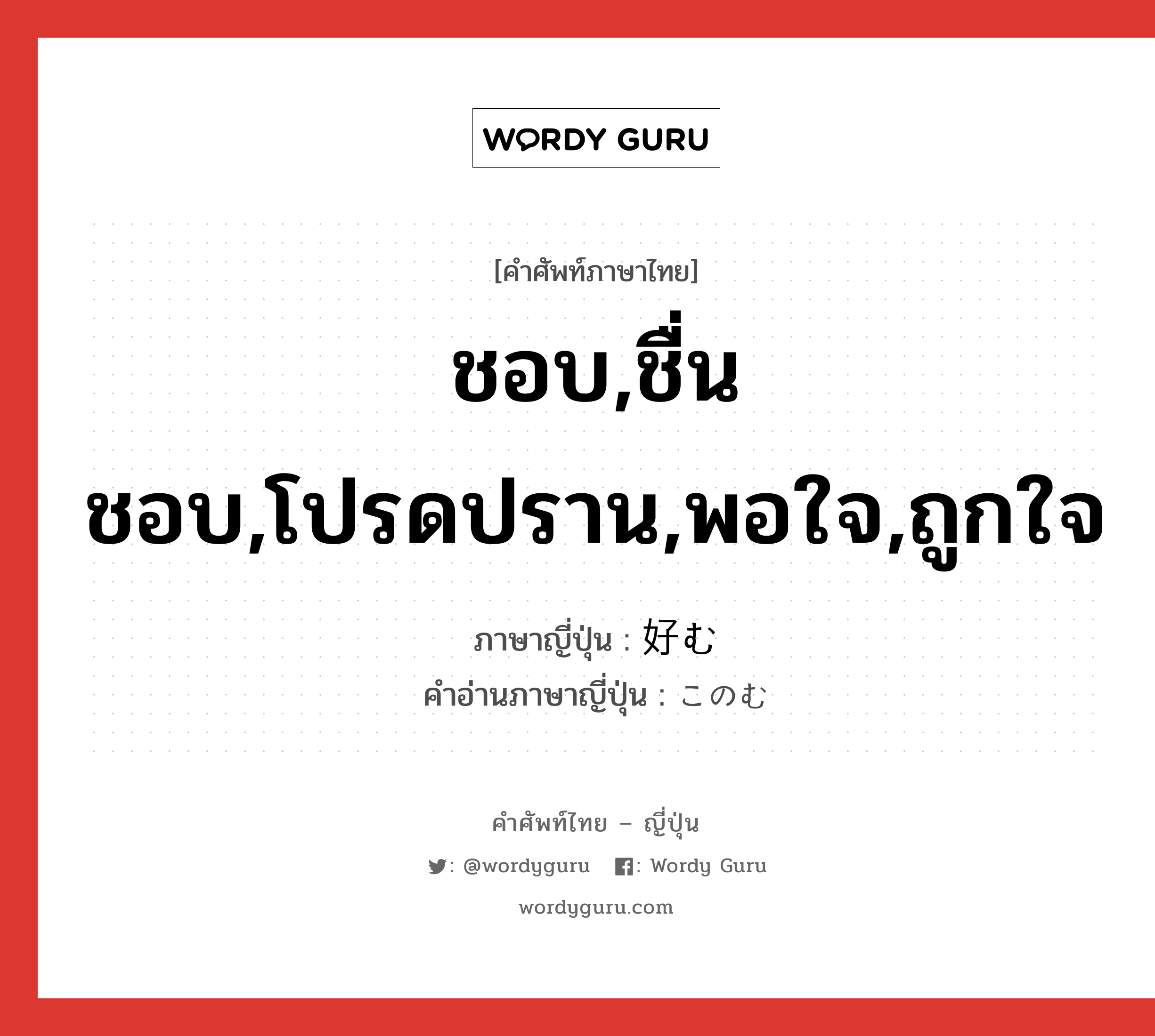 ชอบ,ชื่นชอบ,โปรดปราน,พอใจ,ถูกใจ ภาษาญี่ปุ่นคืออะไร, คำศัพท์ภาษาไทย - ญี่ปุ่น ชอบ,ชื่นชอบ,โปรดปราน,พอใจ,ถูกใจ ภาษาญี่ปุ่น 好む คำอ่านภาษาญี่ปุ่น このむ หมวด v5u หมวด v5u