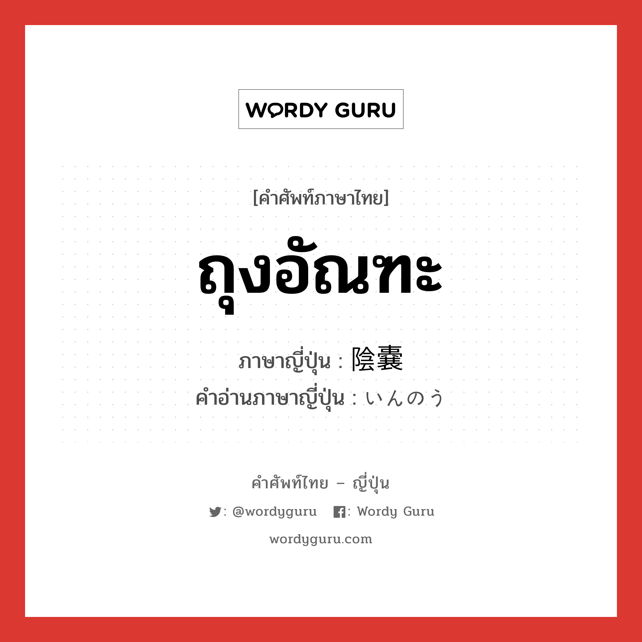 ถุงอัณฑะ ภาษาญี่ปุ่นคืออะไร, คำศัพท์ภาษาไทย - ญี่ปุ่น ถุงอัณฑะ ภาษาญี่ปุ่น 陰嚢 คำอ่านภาษาญี่ปุ่น いんのう หมวด adj-na หมวด adj-na