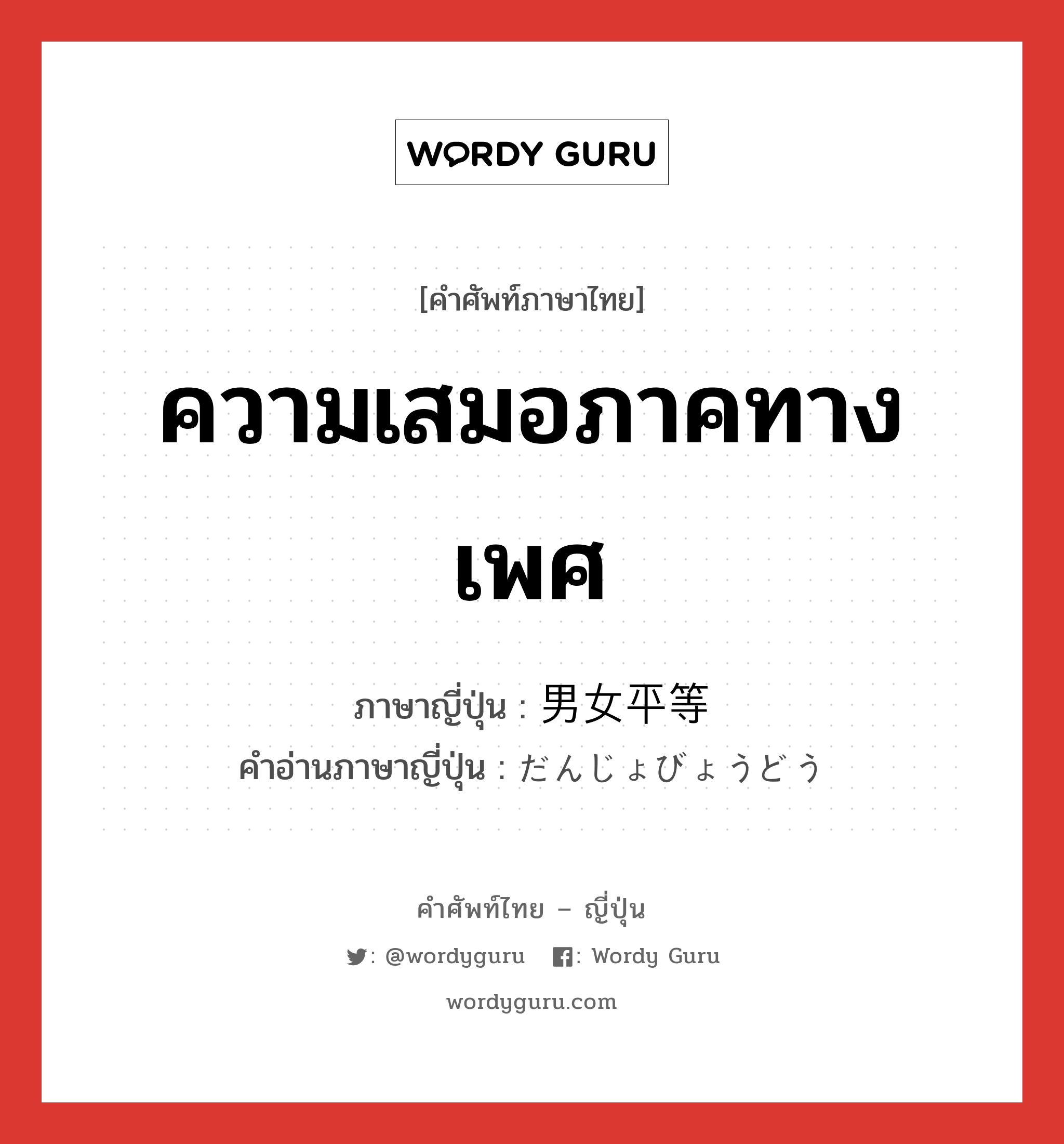 ความเสมอภาคทางเพศ ภาษาญี่ปุ่นคืออะไร, คำศัพท์ภาษาไทย - ญี่ปุ่น ความเสมอภาคทางเพศ ภาษาญี่ปุ่น 男女平等 คำอ่านภาษาญี่ปุ่น だんじょびょうどう หมวด n หมวด n