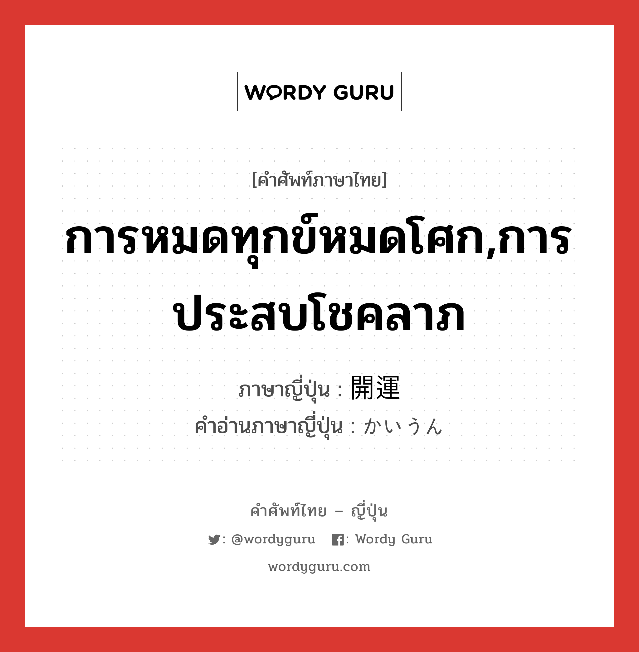 การหมดทุกข์หมดโศก,การประสบโชคลาภ ภาษาญี่ปุ่นคืออะไร, คำศัพท์ภาษาไทย - ญี่ปุ่น การหมดทุกข์หมดโศก,การประสบโชคลาภ ภาษาญี่ปุ่น 開運 คำอ่านภาษาญี่ปุ่น かいうん หมวด n หมวด n