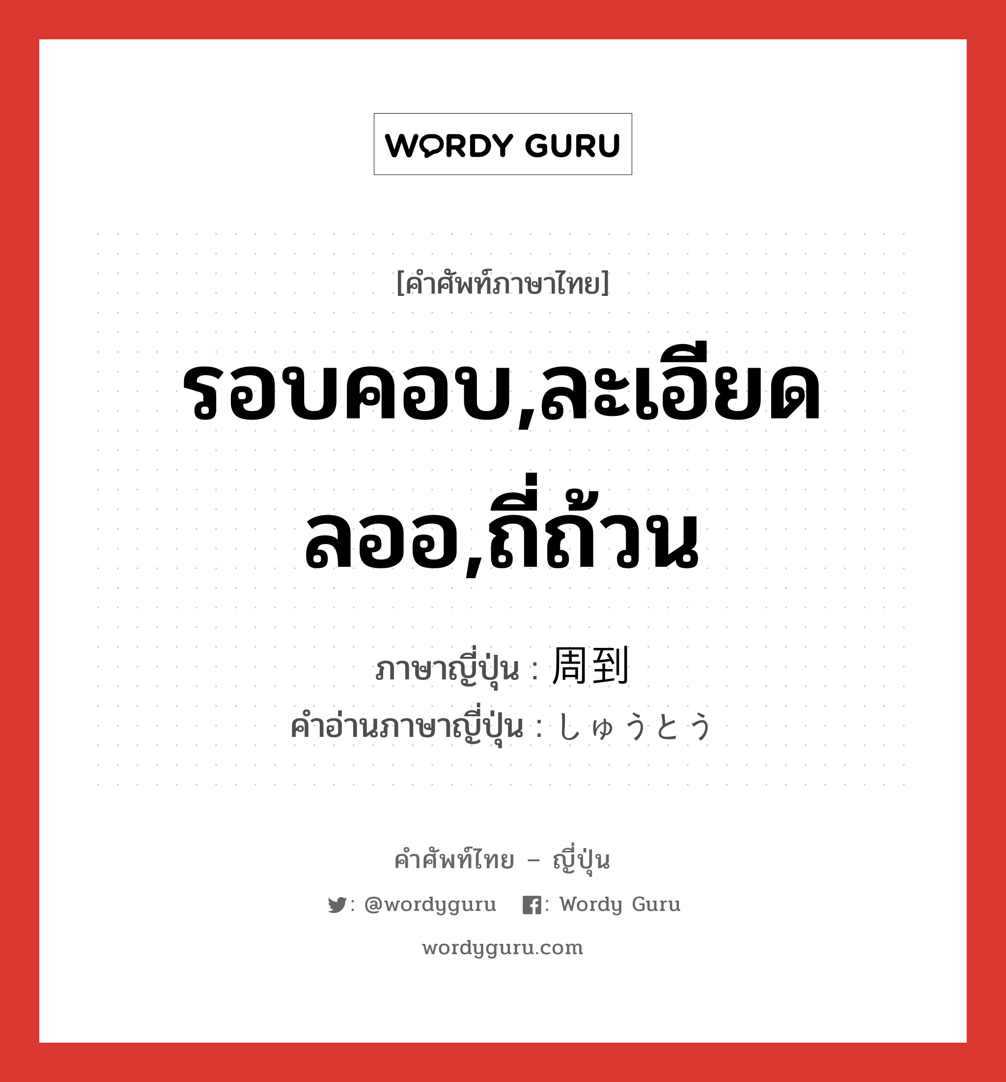 รอบคอบ,ละเอียดลออ,ถี่ถ้วน ภาษาญี่ปุ่นคืออะไร, คำศัพท์ภาษาไทย - ญี่ปุ่น รอบคอบ,ละเอียดลออ,ถี่ถ้วน ภาษาญี่ปุ่น 周到 คำอ่านภาษาญี่ปุ่น しゅうとう หมวด adj-na หมวด adj-na