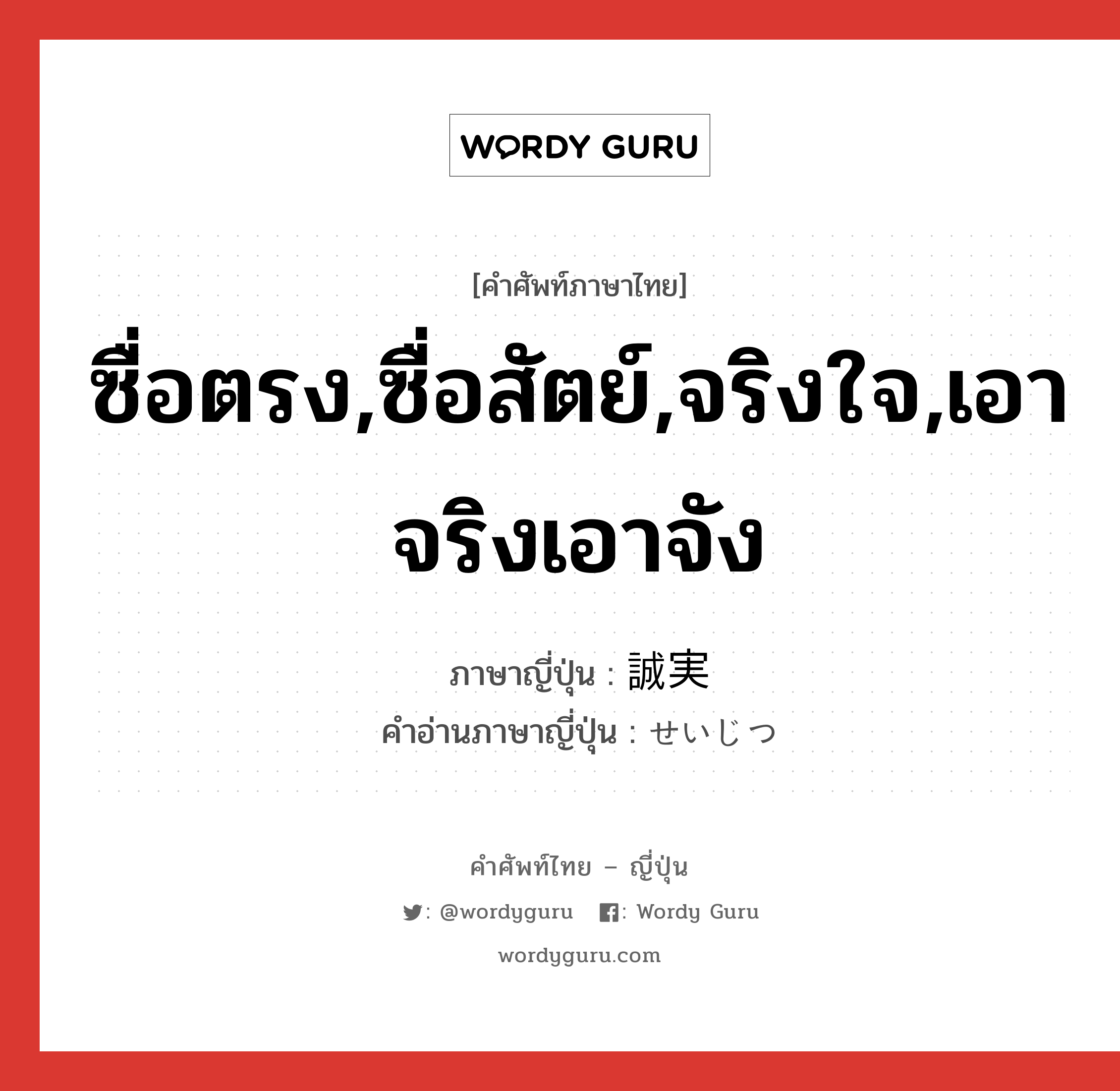 ซื่อตรง,ซื่อสัตย์,จริงใจ,เอาจริงเอาจัง ภาษาญี่ปุ่นคืออะไร, คำศัพท์ภาษาไทย - ญี่ปุ่น ซื่อตรง,ซื่อสัตย์,จริงใจ,เอาจริงเอาจัง ภาษาญี่ปุ่น 誠実 คำอ่านภาษาญี่ปุ่น せいじつ หมวด adj-na หมวด adj-na