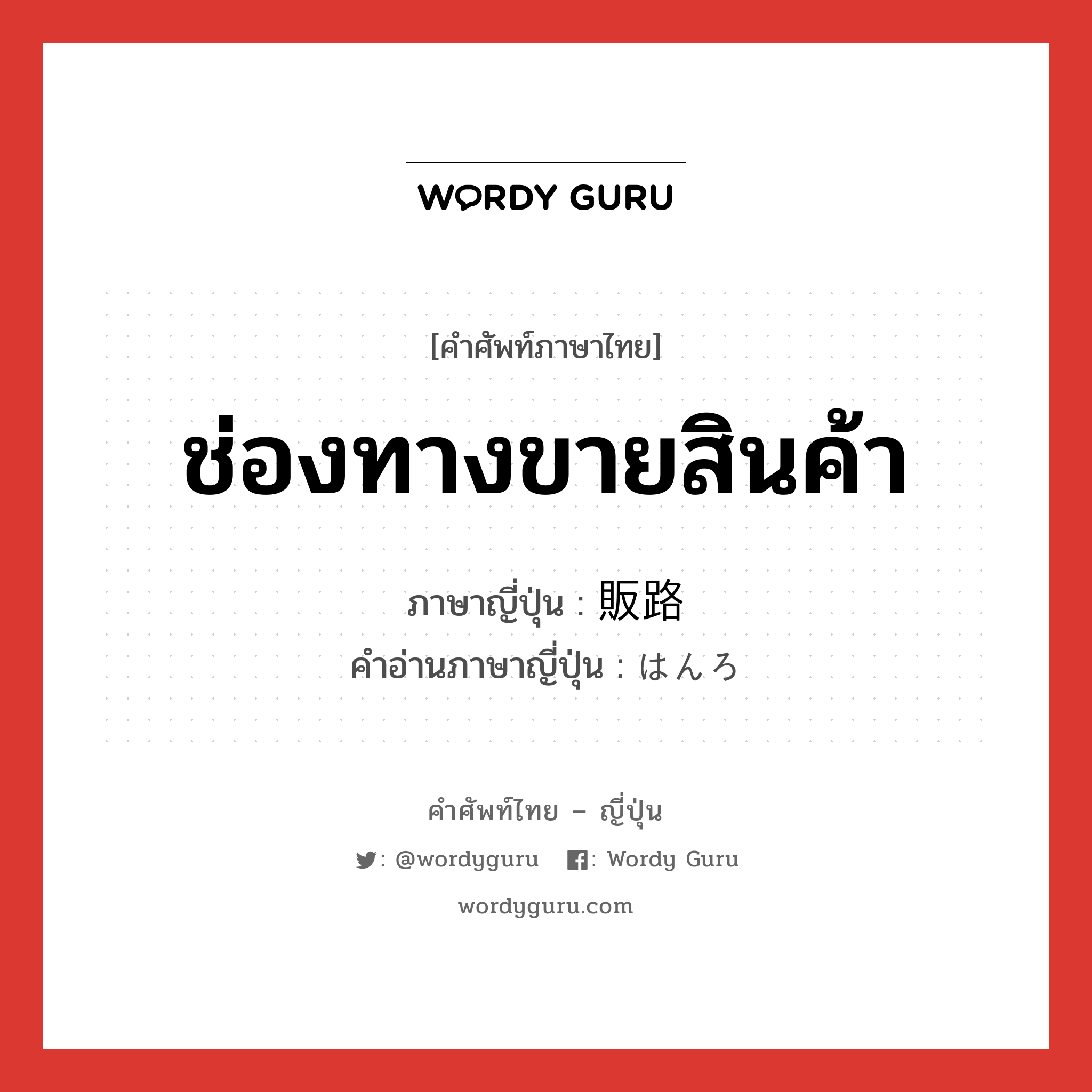 ช่องทางขายสินค้า ภาษาญี่ปุ่นคืออะไร, คำศัพท์ภาษาไทย - ญี่ปุ่น ช่องทางขายสินค้า ภาษาญี่ปุ่น 販路 คำอ่านภาษาญี่ปุ่น はんろ หมวด n หมวด n