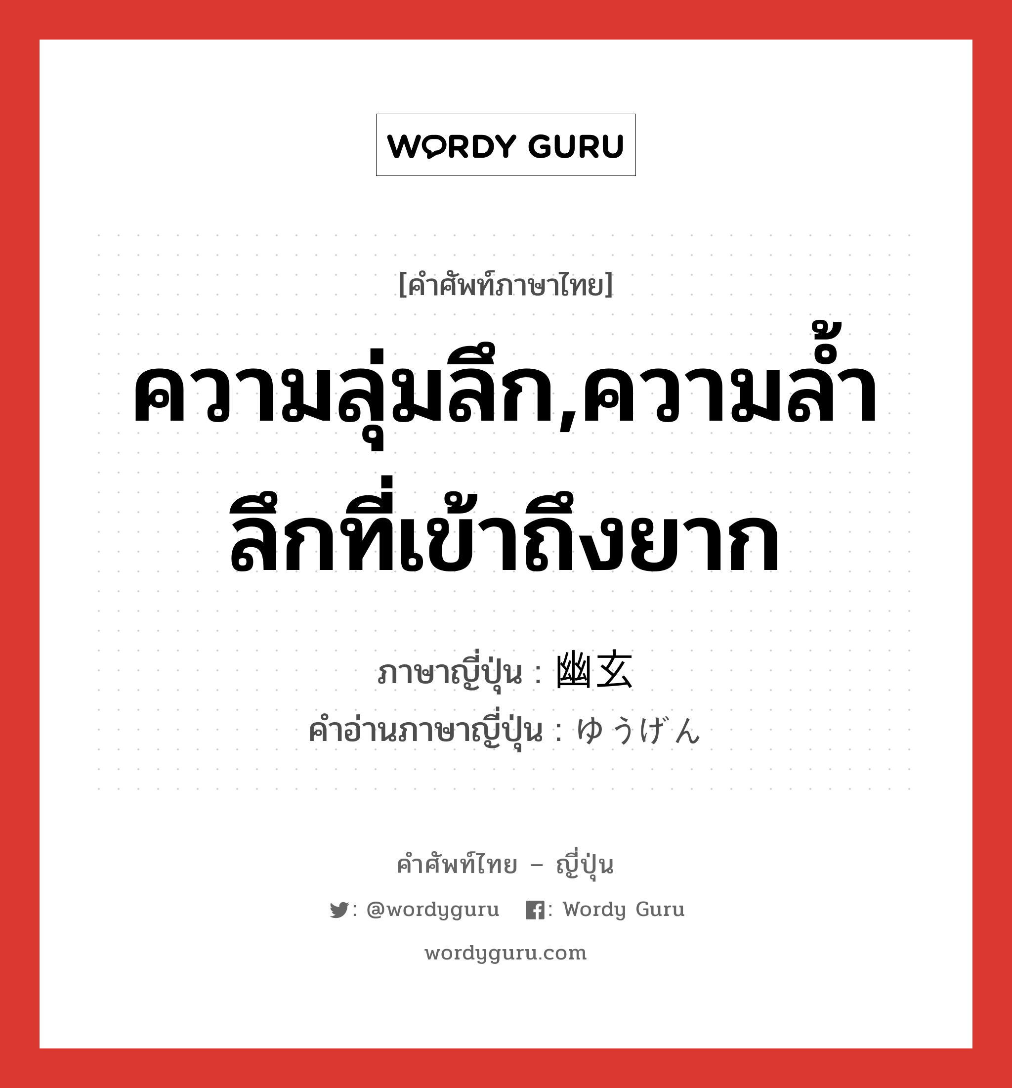 ความลุ่มลึก,ความล้ำลึกที่เข้าถึงยาก ภาษาญี่ปุ่นคืออะไร, คำศัพท์ภาษาไทย - ญี่ปุ่น ความลุ่มลึก,ความล้ำลึกที่เข้าถึงยาก ภาษาญี่ปุ่น 幽玄 คำอ่านภาษาญี่ปุ่น ゆうげん หมวด adj-na หมวด adj-na