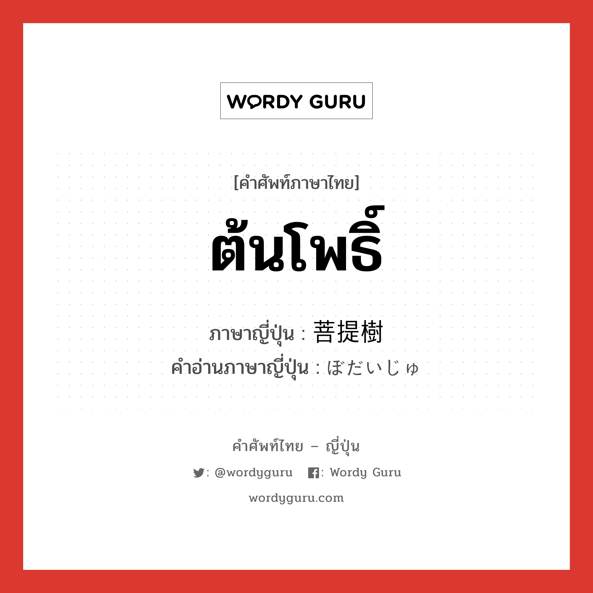 ต้นโพธิ์ ภาษาญี่ปุ่นคืออะไร, คำศัพท์ภาษาไทย - ญี่ปุ่น ต้นโพธิ์ ภาษาญี่ปุ่น 菩提樹 คำอ่านภาษาญี่ปุ่น ぼだいじゅ หมวด n หมวด n