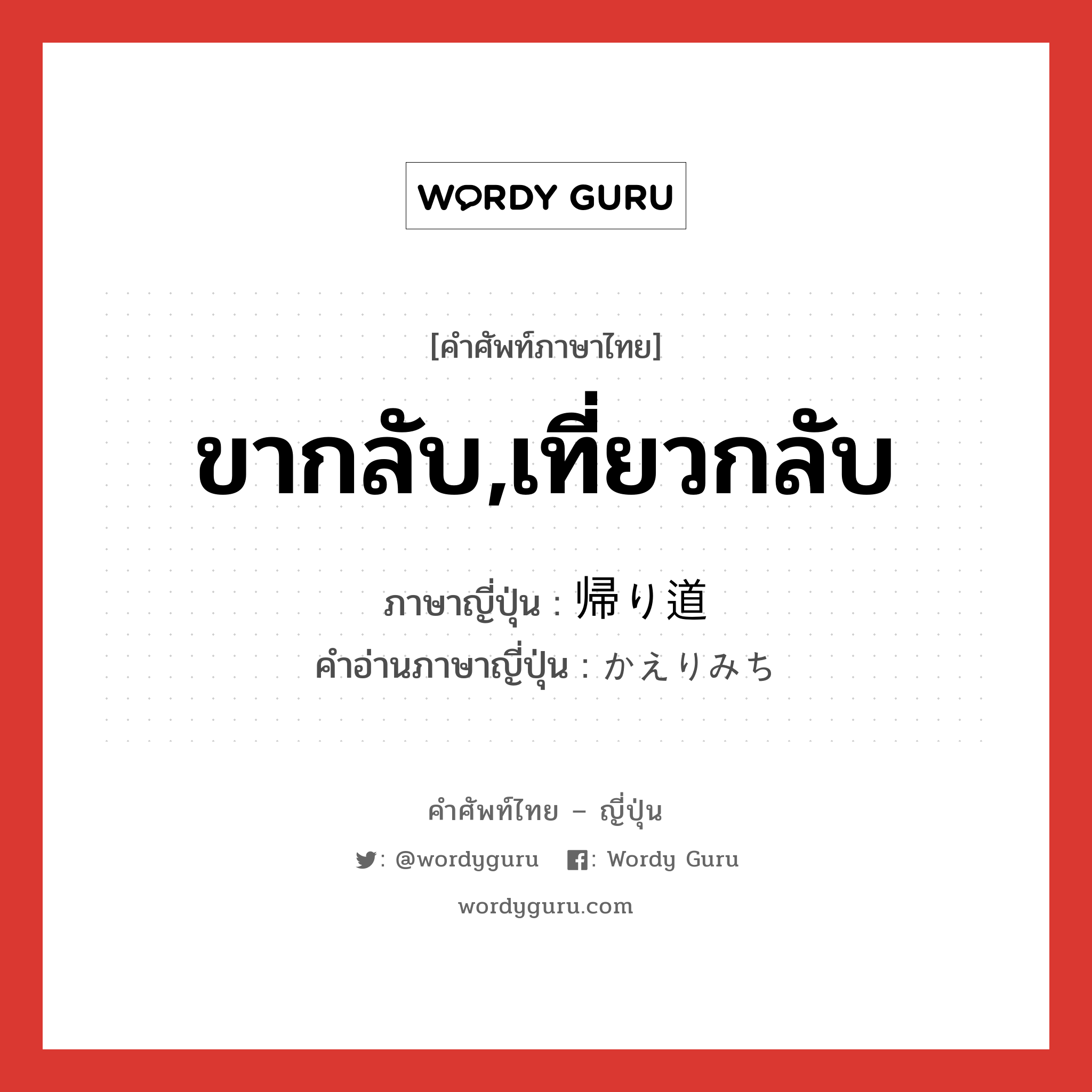 ขากลับ,เที่ยวกลับ ภาษาญี่ปุ่นคืออะไร, คำศัพท์ภาษาไทย - ญี่ปุ่น ขากลับ,เที่ยวกลับ ภาษาญี่ปุ่น 帰り道 คำอ่านภาษาญี่ปุ่น かえりみち หมวด n หมวด n