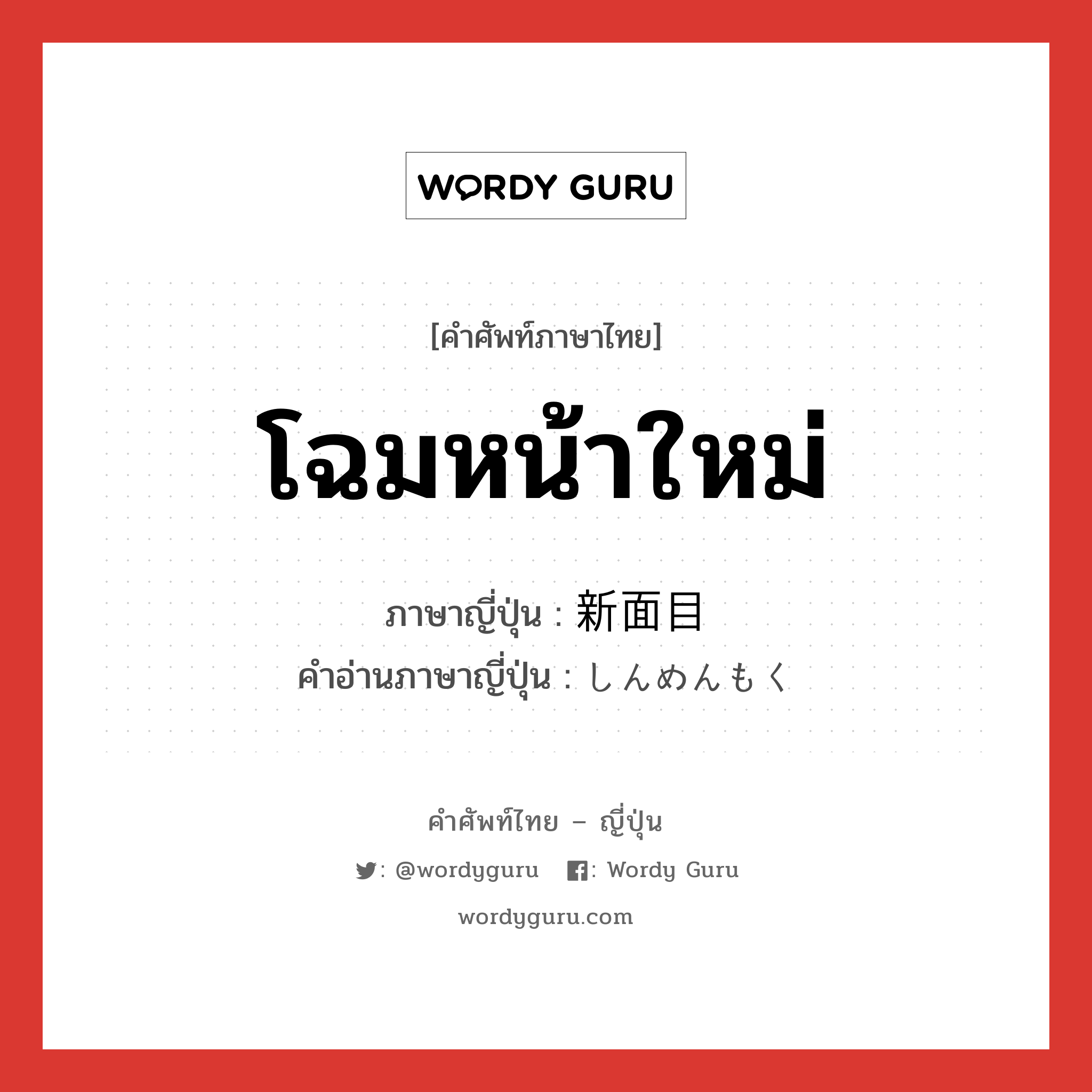 โฉมหน้าใหม่ ภาษาญี่ปุ่นคืออะไร, คำศัพท์ภาษาไทย - ญี่ปุ่น โฉมหน้าใหม่ ภาษาญี่ปุ่น 新面目 คำอ่านภาษาญี่ปุ่น しんめんもく หมวด n หมวด n