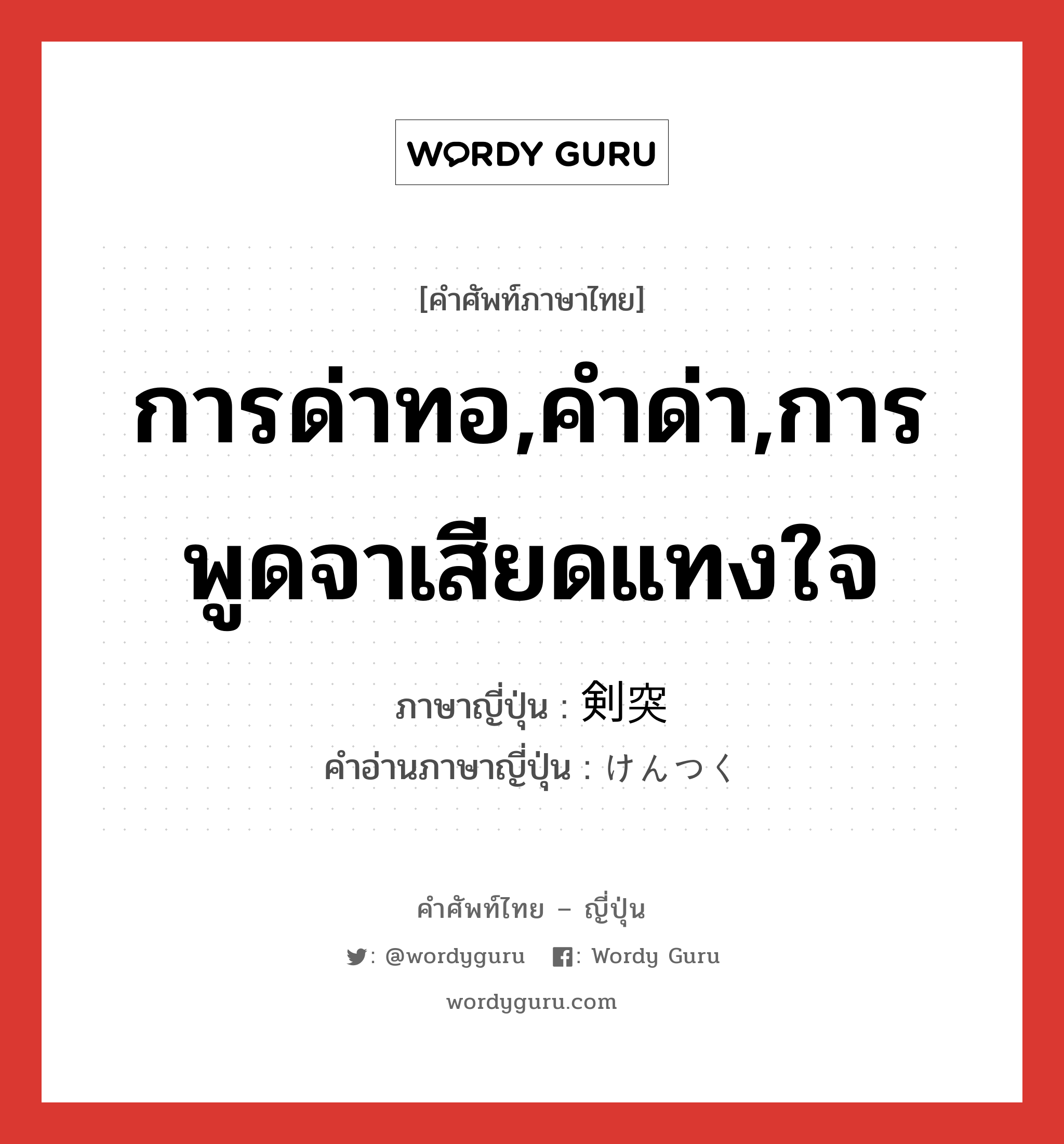 การด่าทอ,คำด่า,การพูดจาเสียดแทงใจ ภาษาญี่ปุ่นคืออะไร, คำศัพท์ภาษาไทย - ญี่ปุ่น การด่าทอ,คำด่า,การพูดจาเสียดแทงใจ ภาษาญี่ปุ่น 剣突 คำอ่านภาษาญี่ปุ่น けんつく หมวด n หมวด n