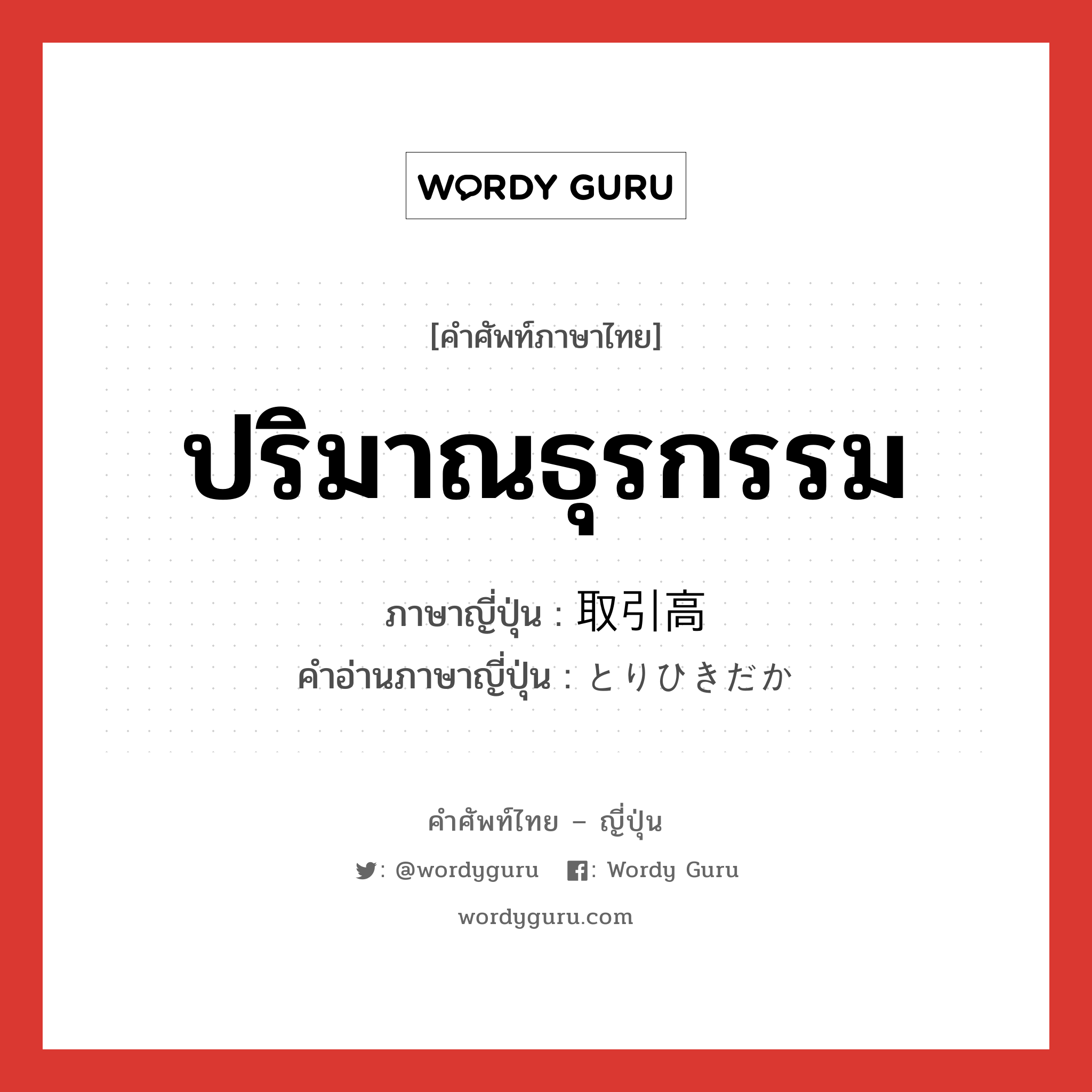 ปริมาณธุรกรรม ภาษาญี่ปุ่นคืออะไร, คำศัพท์ภาษาไทย - ญี่ปุ่น ปริมาณธุรกรรม ภาษาญี่ปุ่น 取引高 คำอ่านภาษาญี่ปุ่น とりひきだか หมวด n หมวด n