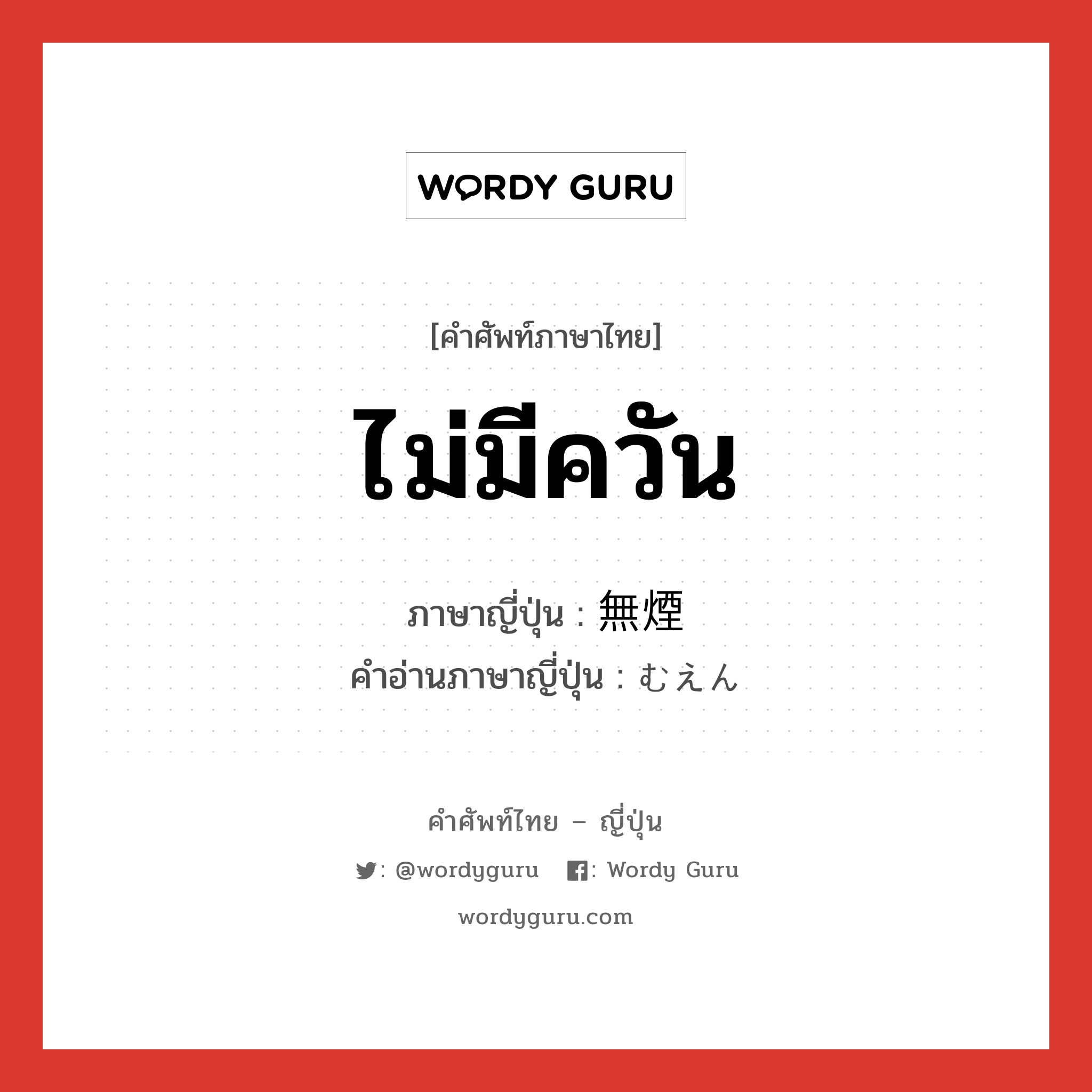 ไม่มีควัน ภาษาญี่ปุ่นคืออะไร, คำศัพท์ภาษาไทย - ญี่ปุ่น ไม่มีควัน ภาษาญี่ปุ่น 無煙 คำอ่านภาษาญี่ปุ่น むえん หมวด n หมวด n