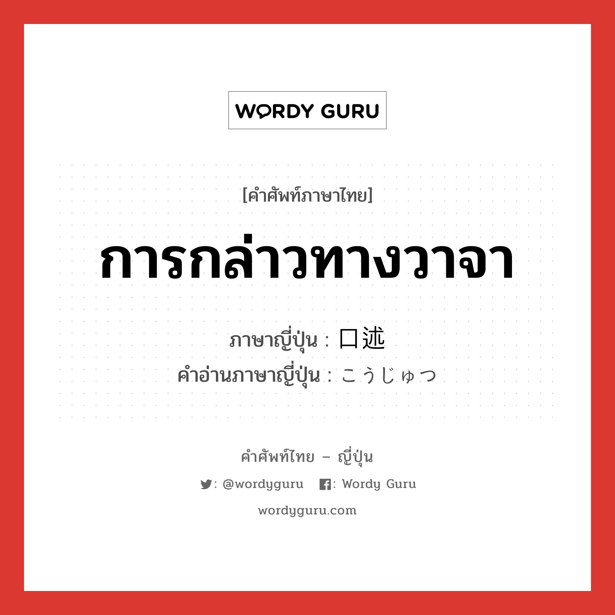 การกล่าวทางวาจา ภาษาญี่ปุ่นคืออะไร, คำศัพท์ภาษาไทย - ญี่ปุ่น การกล่าวทางวาจา ภาษาญี่ปุ่น 口述 คำอ่านภาษาญี่ปุ่น こうじゅつ หมวด n หมวด n