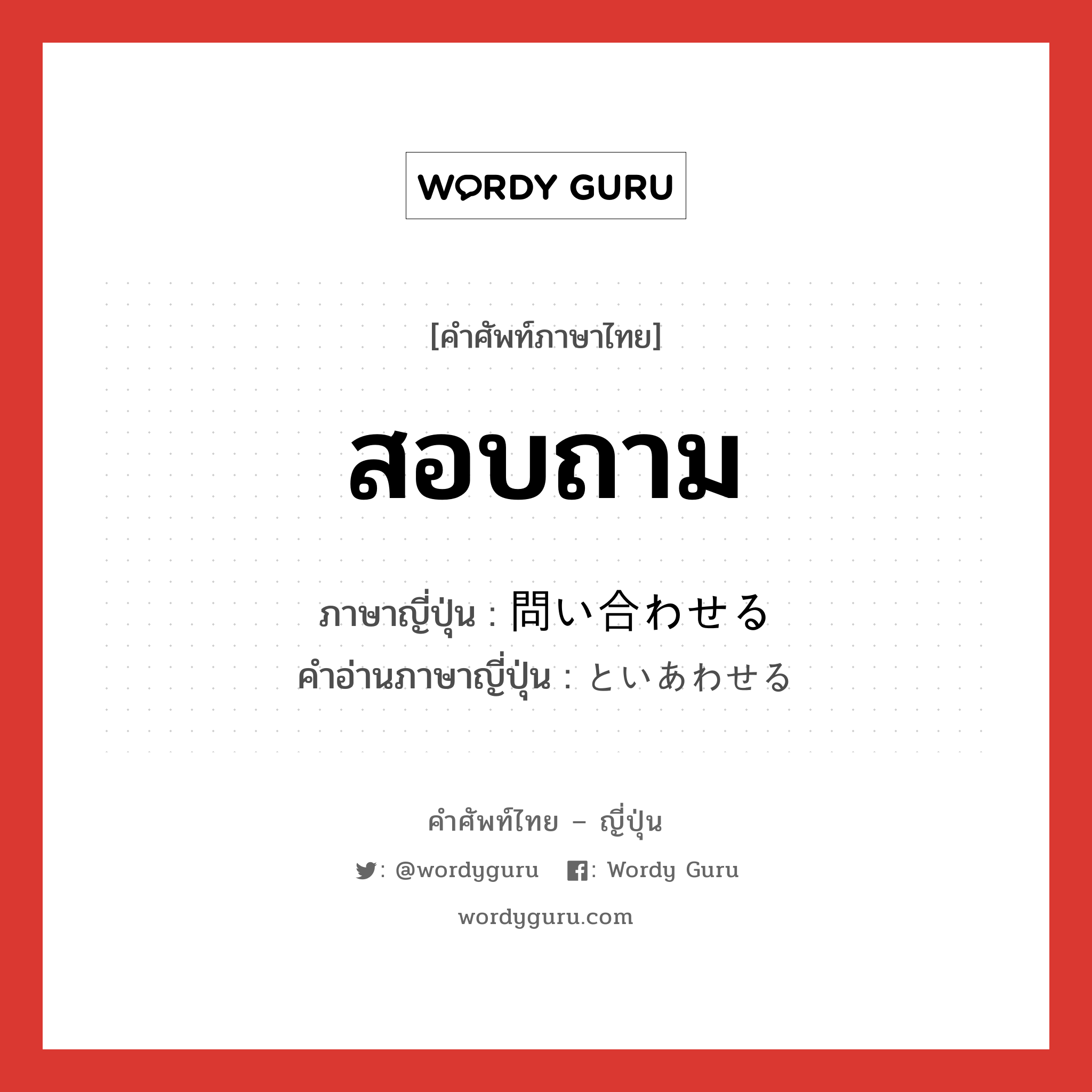 สอบถาม ภาษาญี่ปุ่นคืออะไร, คำศัพท์ภาษาไทย - ญี่ปุ่น สอบถาม ภาษาญี่ปุ่น 問い合わせる คำอ่านภาษาญี่ปุ่น といあわせる หมวด v1 หมวด v1