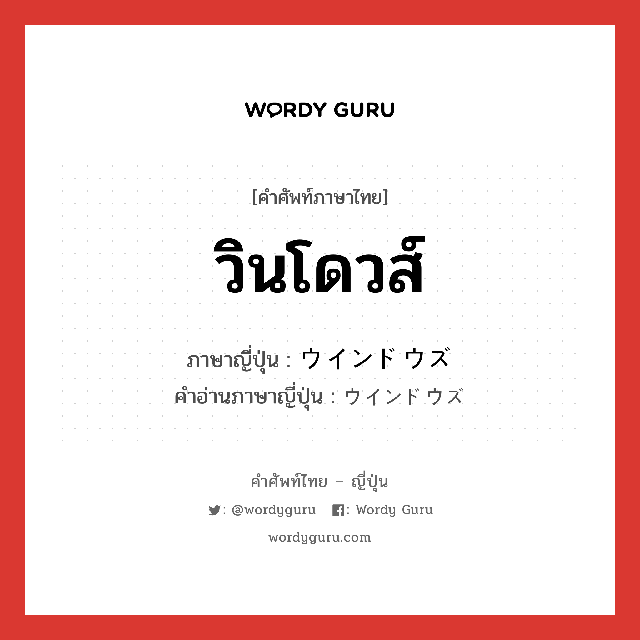 วินโดวส์ ภาษาญี่ปุ่นคืออะไร, คำศัพท์ภาษาไทย - ญี่ปุ่น วินโดวส์ ภาษาญี่ปุ่น ウインドウズ คำอ่านภาษาญี่ปุ่น ウインドウズ หมวด n หมวด n