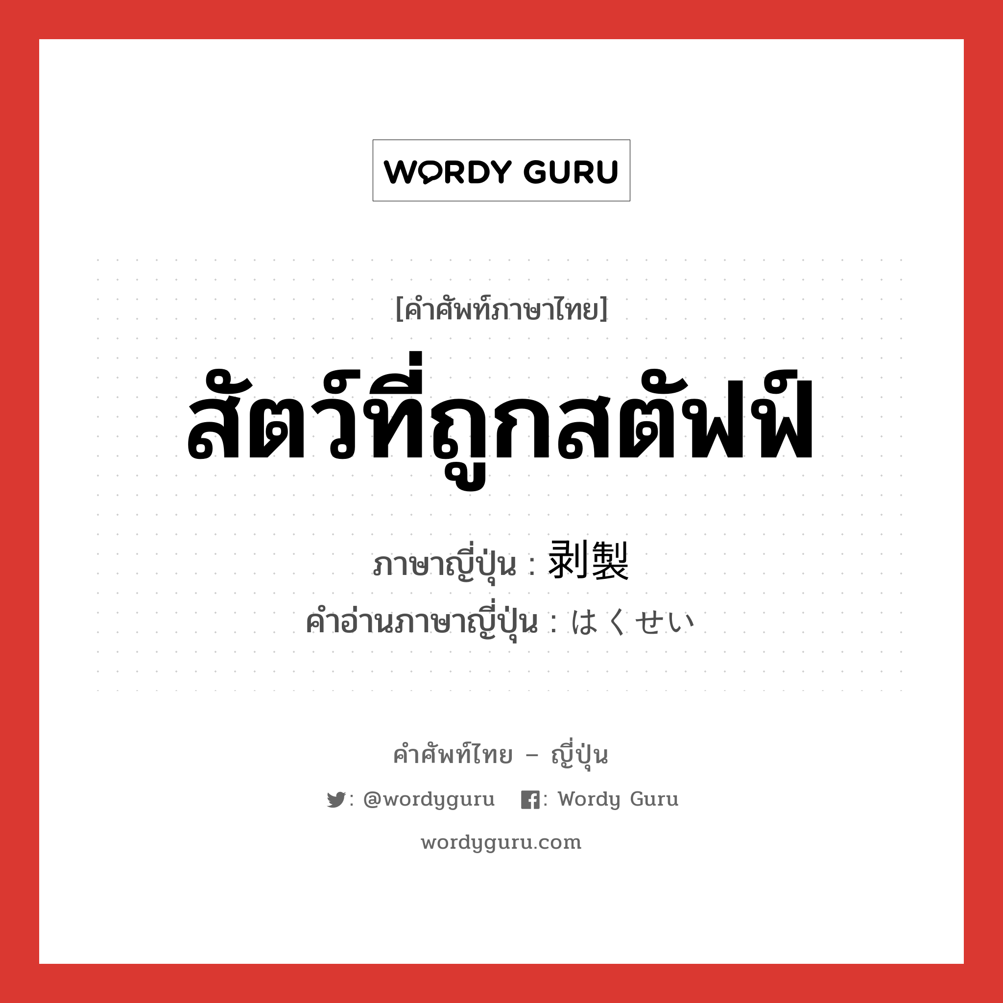 สัตว์ที่ถูกสตัฟฟ์ ภาษาญี่ปุ่นคืออะไร, คำศัพท์ภาษาไทย - ญี่ปุ่น สัตว์ที่ถูกสตัฟฟ์ ภาษาญี่ปุ่น 剥製 คำอ่านภาษาญี่ปุ่น はくせい หมวด n หมวด n