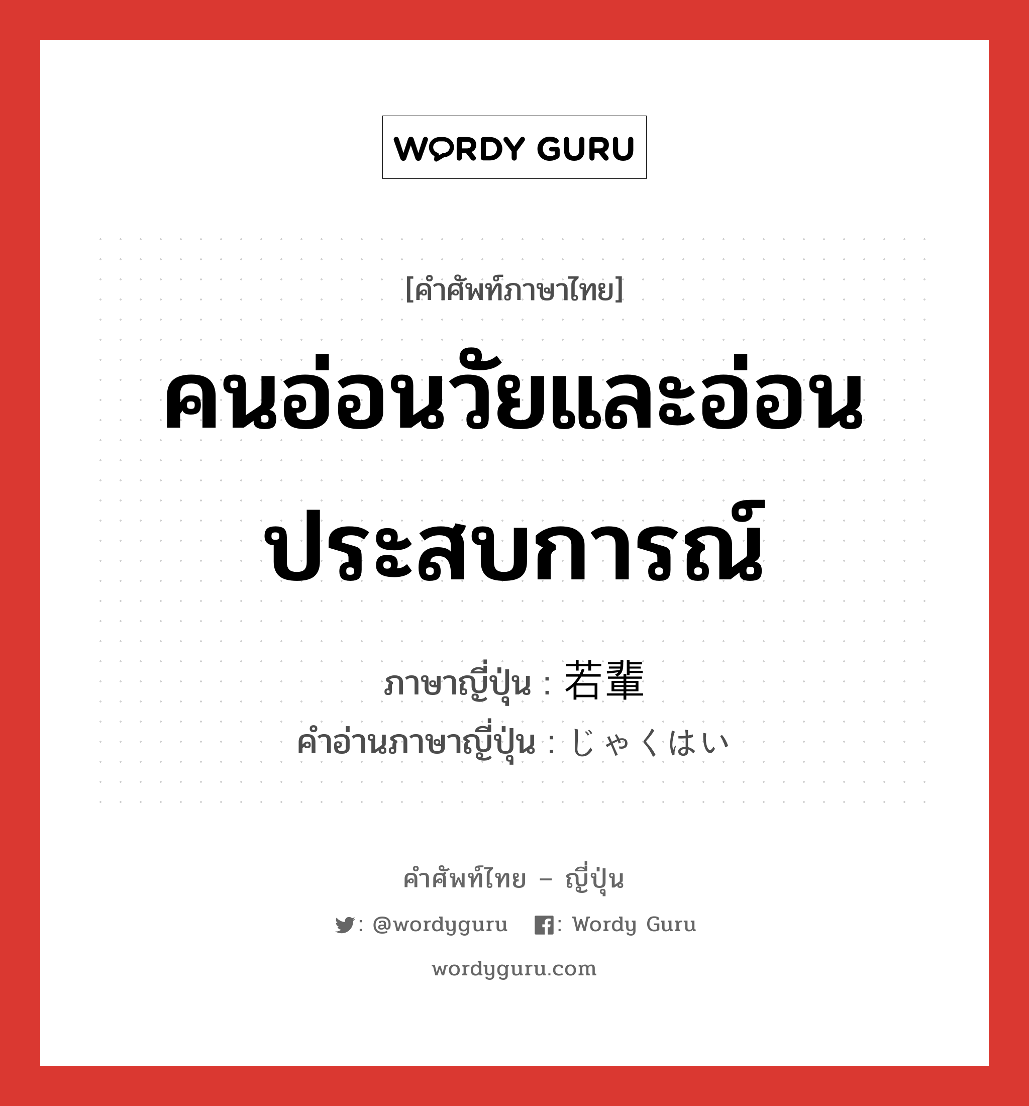 คนอ่อนวัยและอ่อนประสบการณ์ ภาษาญี่ปุ่นคืออะไร, คำศัพท์ภาษาไทย - ญี่ปุ่น คนอ่อนวัยและอ่อนประสบการณ์ ภาษาญี่ปุ่น 若輩 คำอ่านภาษาญี่ปุ่น じゃくはい หมวด n หมวด n