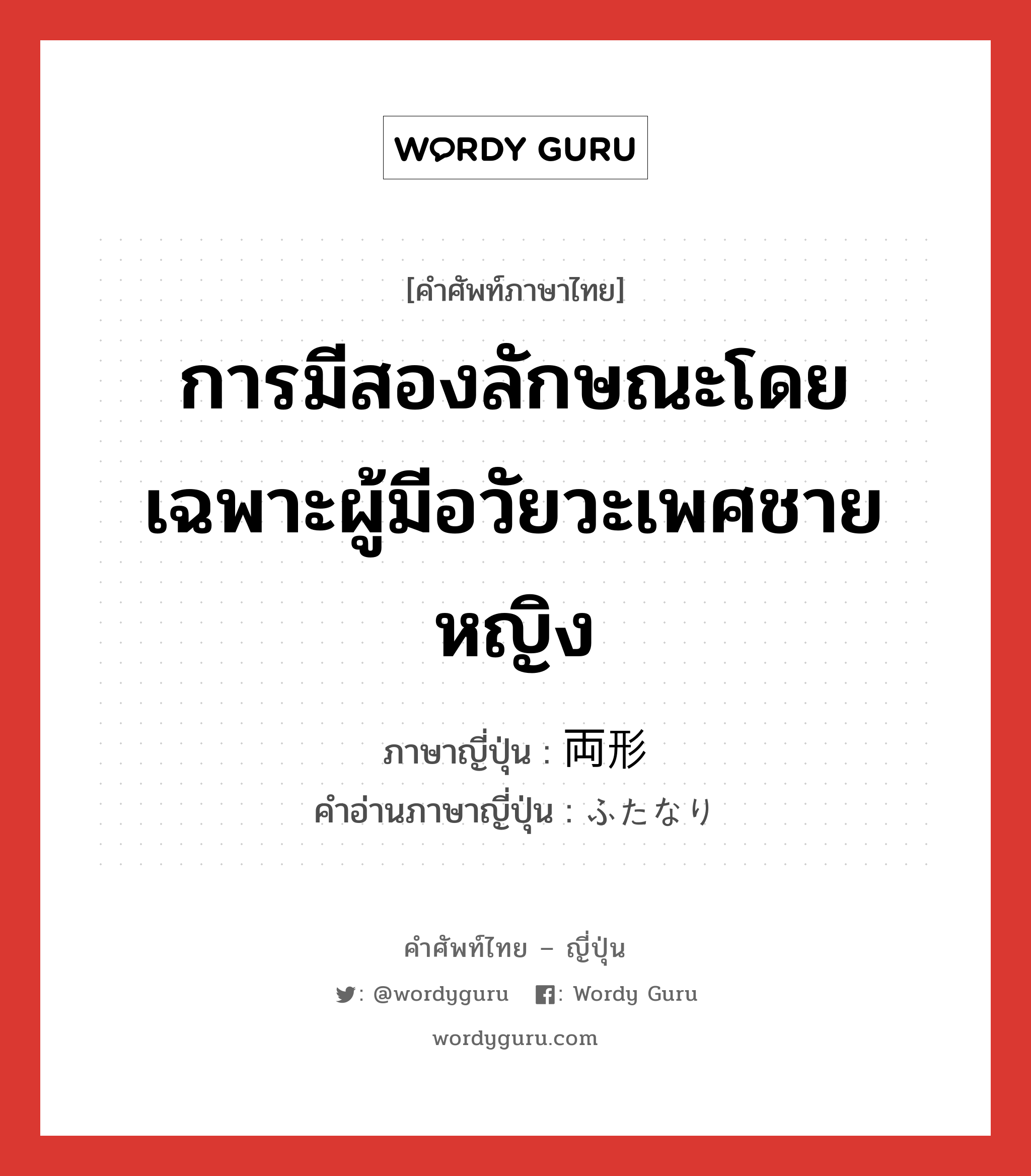 การมีสองลักษณะโดยเฉพาะผู้มีอวัยวะเพศชายหญิง ภาษาญี่ปุ่นคืออะไร, คำศัพท์ภาษาไทย - ญี่ปุ่น การมีสองลักษณะโดยเฉพาะผู้มีอวัยวะเพศชายหญิง ภาษาญี่ปุ่น 両形 คำอ่านภาษาญี่ปุ่น ふたなり หมวด n หมวด n