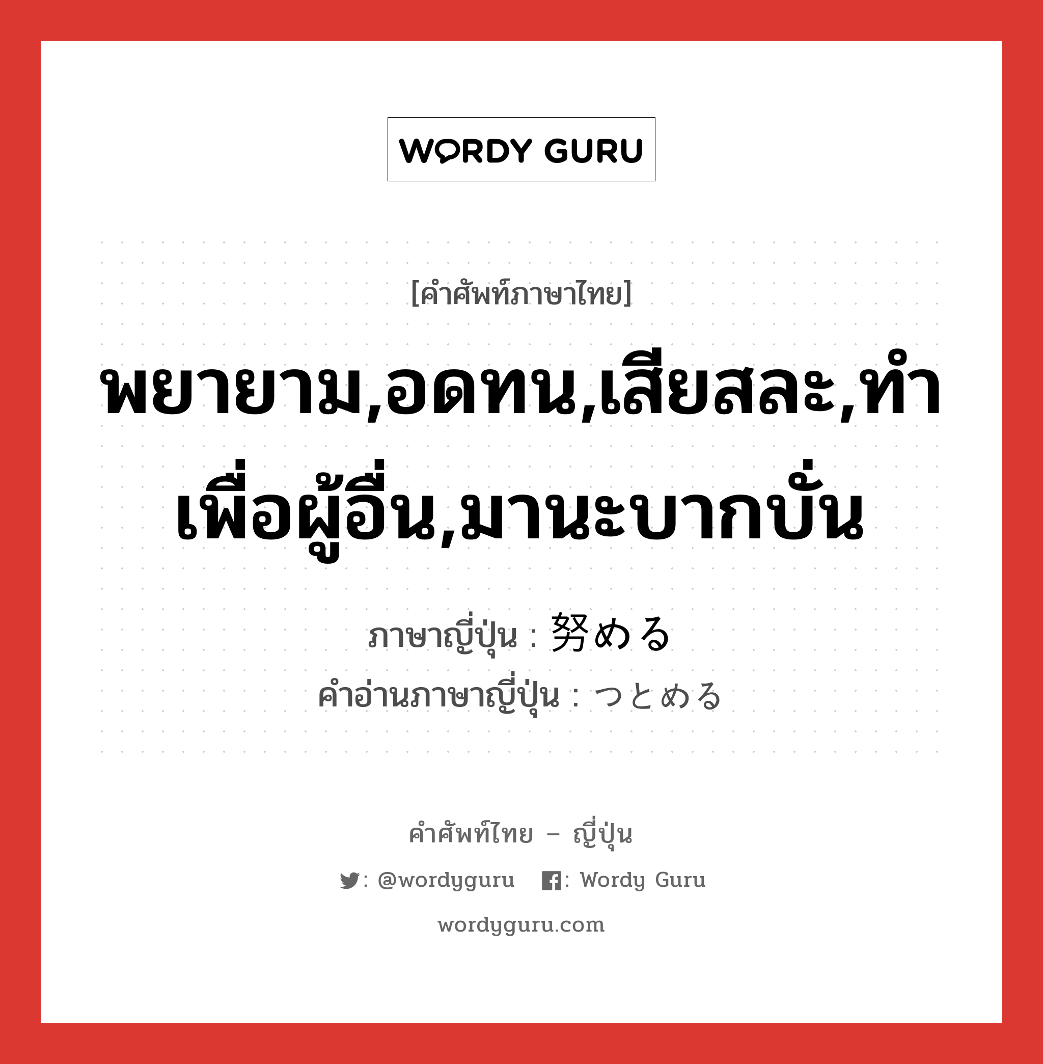 พยายาม,อดทน,เสียสละ,ทำเพื่อผู้อื่น,มานะบากบั่น ภาษาญี่ปุ่นคืออะไร, คำศัพท์ภาษาไทย - ญี่ปุ่น พยายาม,อดทน,เสียสละ,ทำเพื่อผู้อื่น,มานะบากบั่น ภาษาญี่ปุ่น 努める คำอ่านภาษาญี่ปุ่น つとめる หมวด v1 หมวด v1