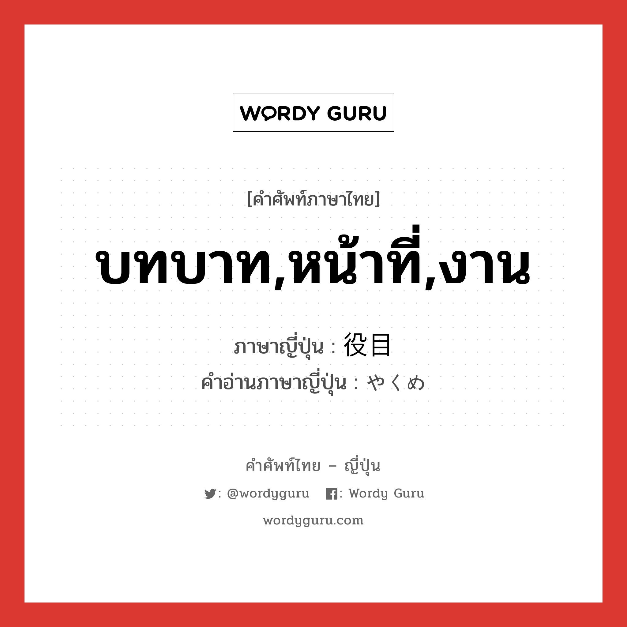 บทบาท,หน้าที่,งาน ภาษาญี่ปุ่นคืออะไร, คำศัพท์ภาษาไทย - ญี่ปุ่น บทบาท,หน้าที่,งาน ภาษาญี่ปุ่น 役目 คำอ่านภาษาญี่ปุ่น やくめ หมวด n หมวด n