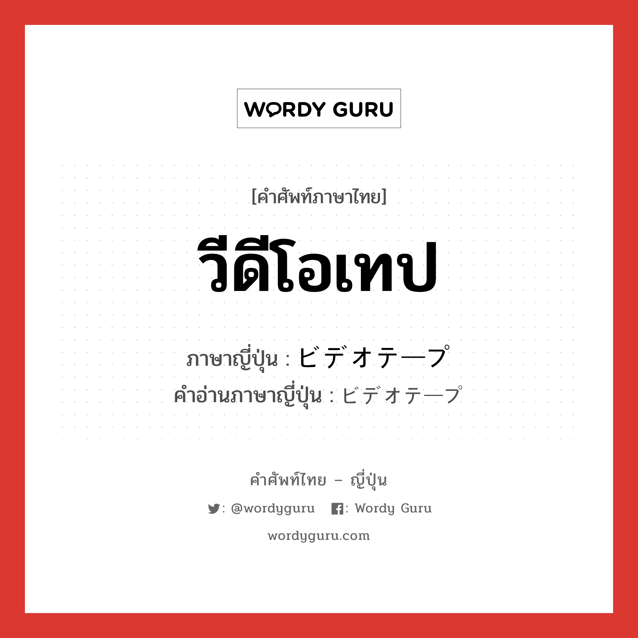 วีดีโอเทป ภาษาญี่ปุ่นคืออะไร, คำศัพท์ภาษาไทย - ญี่ปุ่น วีดีโอเทป ภาษาญี่ปุ่น ビデオテープ คำอ่านภาษาญี่ปุ่น ビデオテープ หมวด n หมวด n