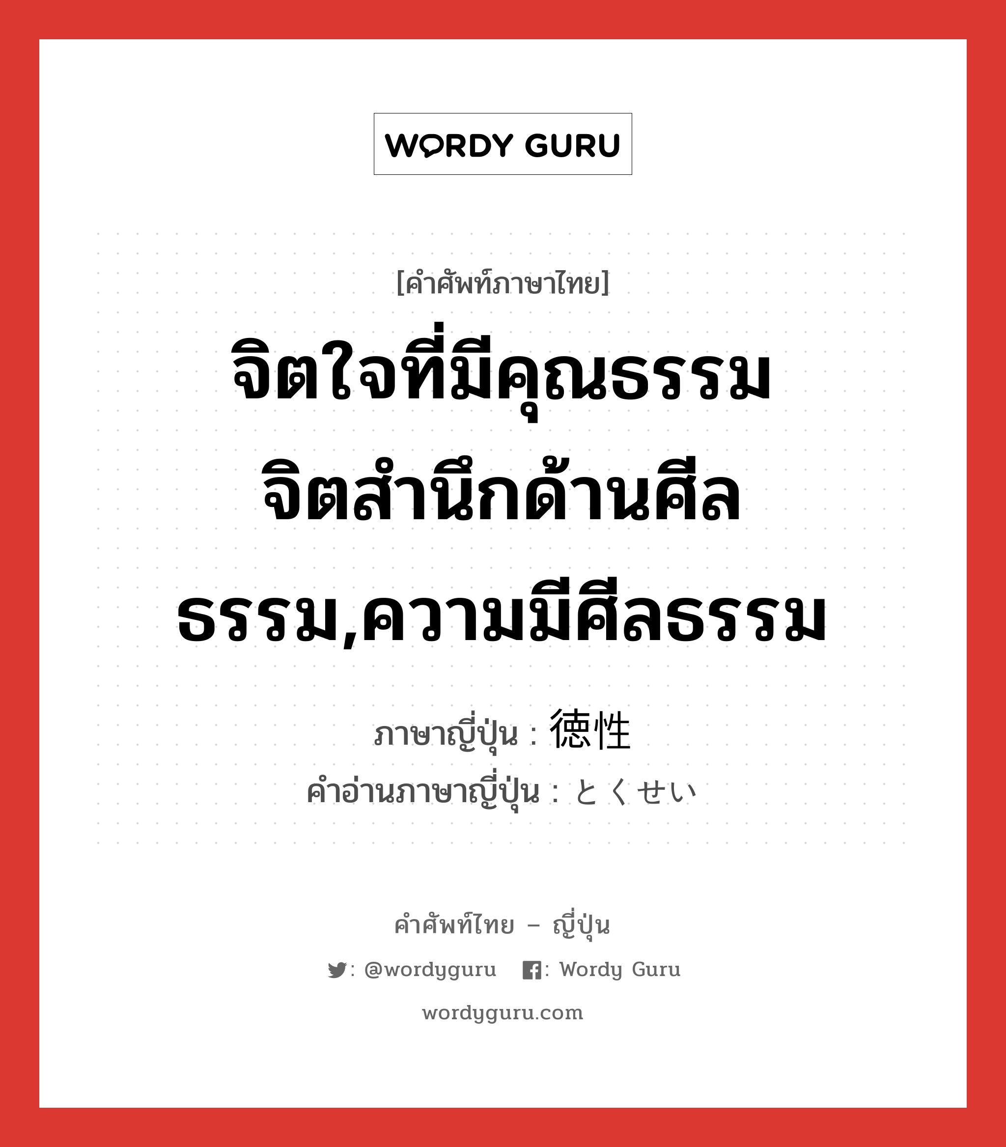 จิตใจที่มีคุณธรรม จิตสำนึกด้านศีลธรรม,ความมีศีลธรรม ภาษาญี่ปุ่นคืออะไร, คำศัพท์ภาษาไทย - ญี่ปุ่น จิตใจที่มีคุณธรรม จิตสำนึกด้านศีลธรรม,ความมีศีลธรรม ภาษาญี่ปุ่น 徳性 คำอ่านภาษาญี่ปุ่น とくせい หมวด n หมวด n