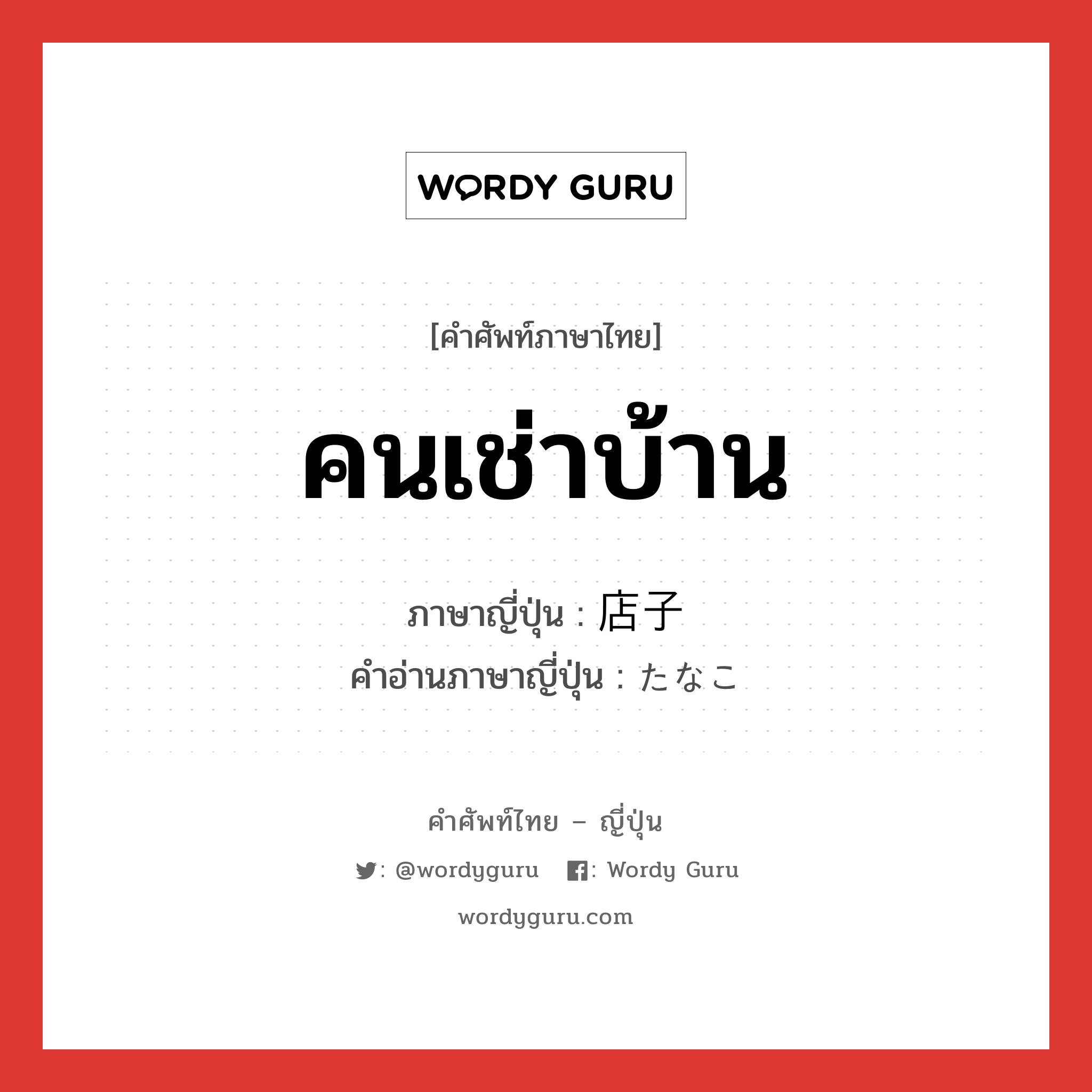 คนเช่าบ้าน ภาษาญี่ปุ่นคืออะไร, คำศัพท์ภาษาไทย - ญี่ปุ่น คนเช่าบ้าน ภาษาญี่ปุ่น 店子 คำอ่านภาษาญี่ปุ่น たなこ หมวด n หมวด n