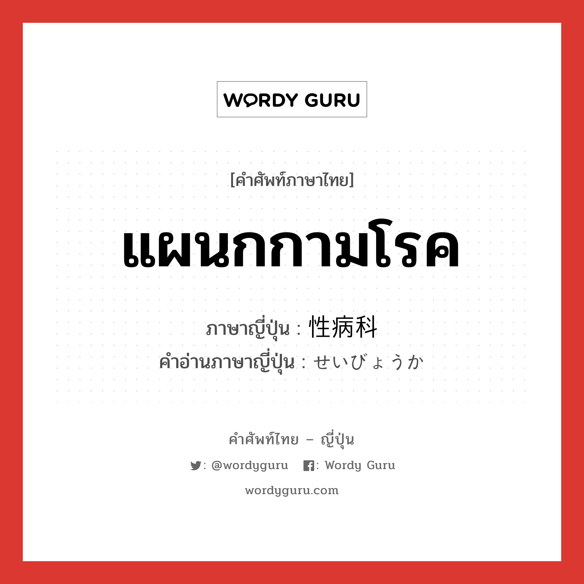 แผนกกามโรค ภาษาญี่ปุ่นคืออะไร, คำศัพท์ภาษาไทย - ญี่ปุ่น แผนกกามโรค ภาษาญี่ปุ่น 性病科 คำอ่านภาษาญี่ปุ่น せいびょうか หมวด n หมวด n