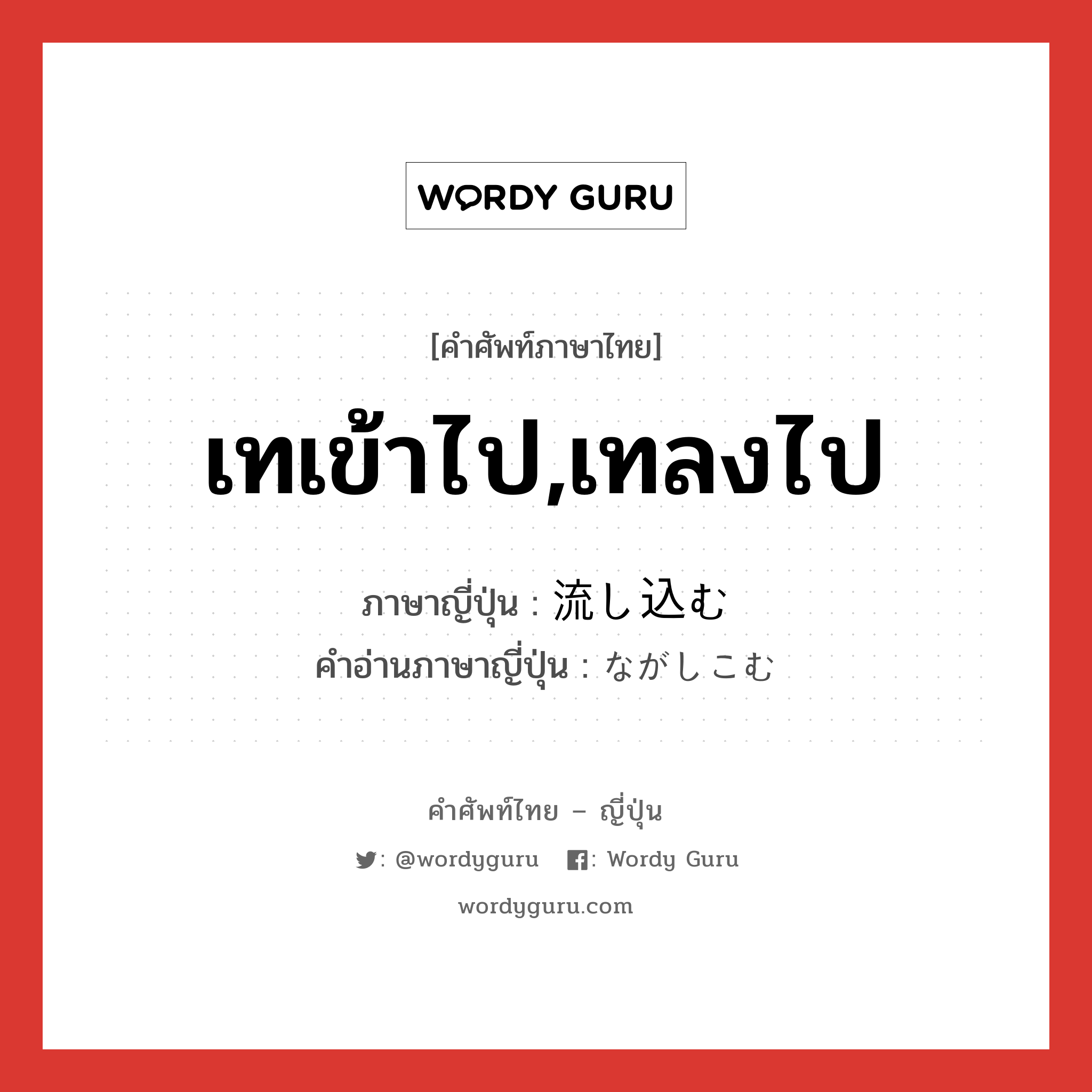 เทเข้าไป,เทลงไป ภาษาญี่ปุ่นคืออะไร, คำศัพท์ภาษาไทย - ญี่ปุ่น เทเข้าไป,เทลงไป ภาษาญี่ปุ่น 流し込む คำอ่านภาษาญี่ปุ่น ながしこむ หมวด v5u หมวด v5u