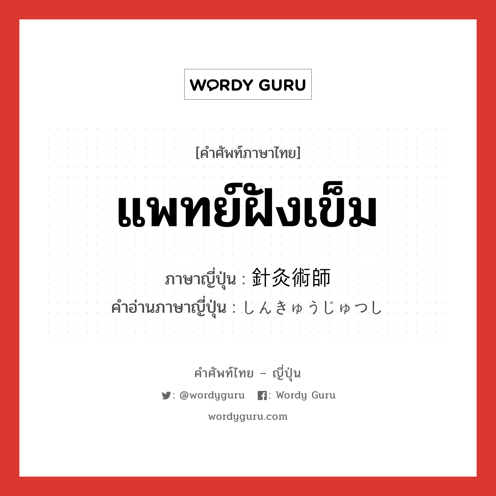 แพทย์ฝังเข็ม ภาษาญี่ปุ่นคืออะไร, คำศัพท์ภาษาไทย - ญี่ปุ่น แพทย์ฝังเข็ม ภาษาญี่ปุ่น 針灸術師 คำอ่านภาษาญี่ปุ่น しんきゅうじゅつし หมวด n หมวด n