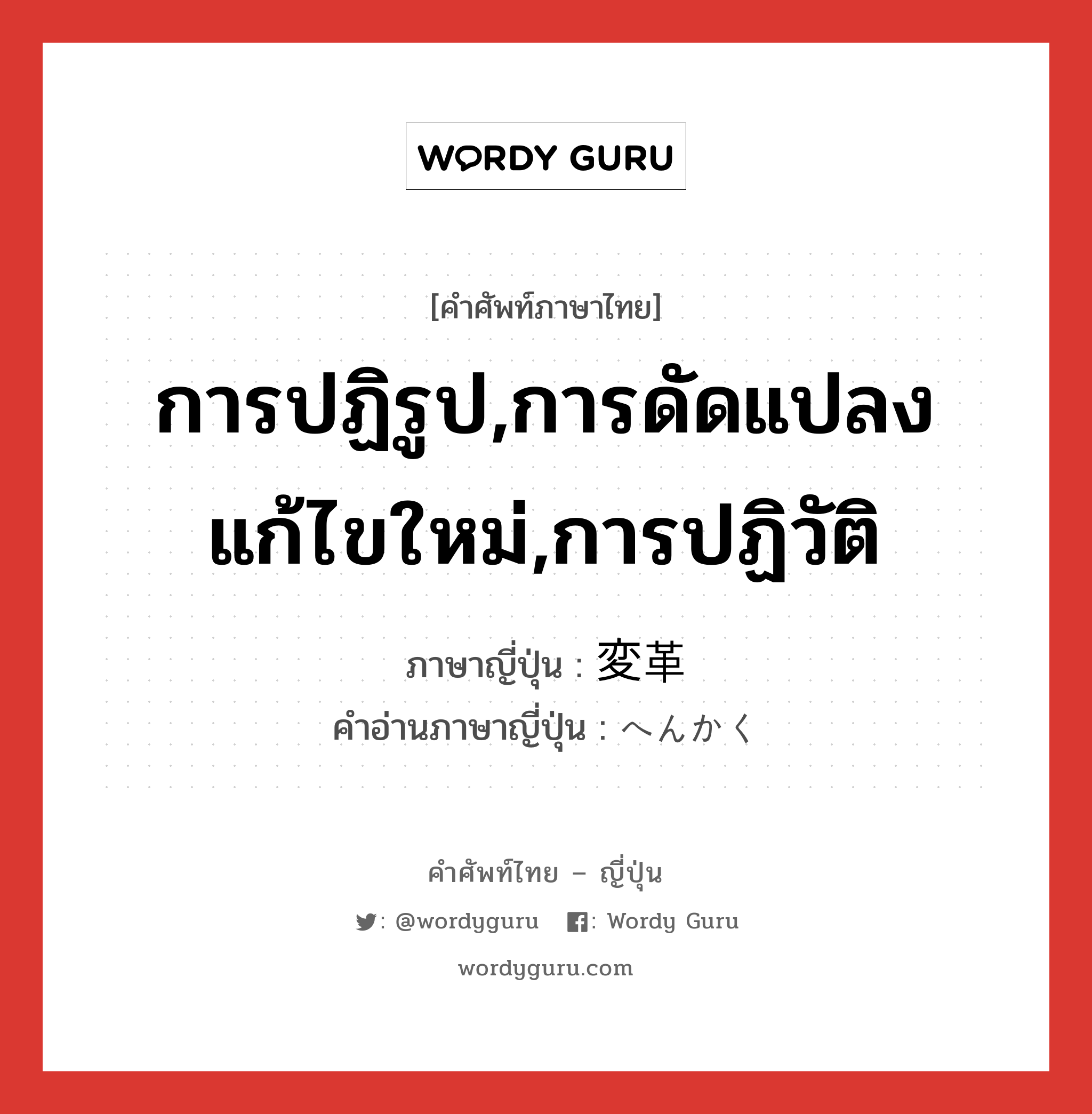 การปฏิรูป,การดัดแปลงแก้ไขใหม่,การปฏิวัติ ภาษาญี่ปุ่นคืออะไร, คำศัพท์ภาษาไทย - ญี่ปุ่น การปฏิรูป,การดัดแปลงแก้ไขใหม่,การปฏิวัติ ภาษาญี่ปุ่น 変革 คำอ่านภาษาญี่ปุ่น へんかく หมวด n หมวด n