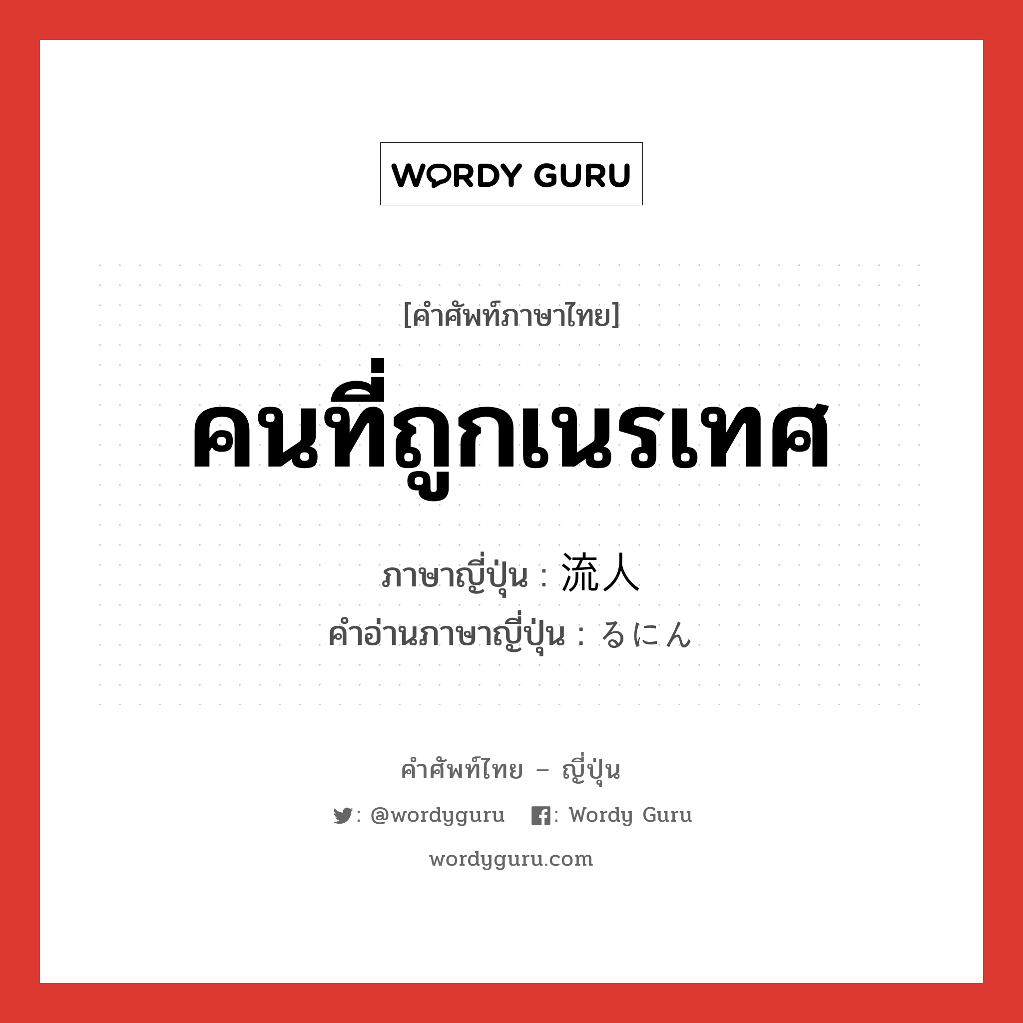 คนที่ถูกเนรเทศ ภาษาญี่ปุ่นคืออะไร, คำศัพท์ภาษาไทย - ญี่ปุ่น คนที่ถูกเนรเทศ ภาษาญี่ปุ่น 流人 คำอ่านภาษาญี่ปุ่น るにん หมวด n หมวด n