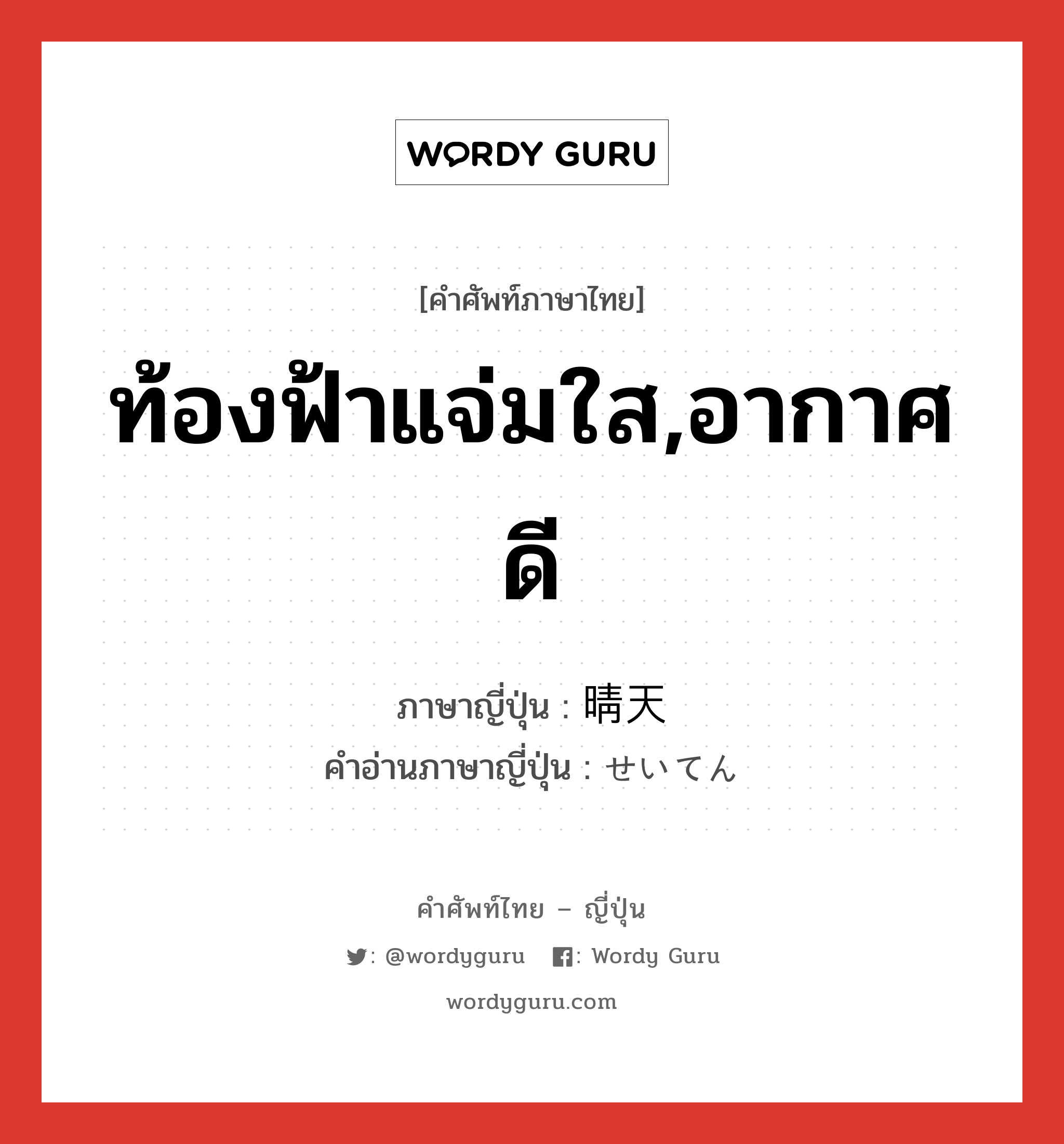 ท้องฟ้าแจ่มใส,อากาศดี ภาษาญี่ปุ่นคืออะไร, คำศัพท์ภาษาไทย - ญี่ปุ่น ท้องฟ้าแจ่มใส,อากาศดี ภาษาญี่ปุ่น 晴天 คำอ่านภาษาญี่ปุ่น せいてん หมวด n หมวด n