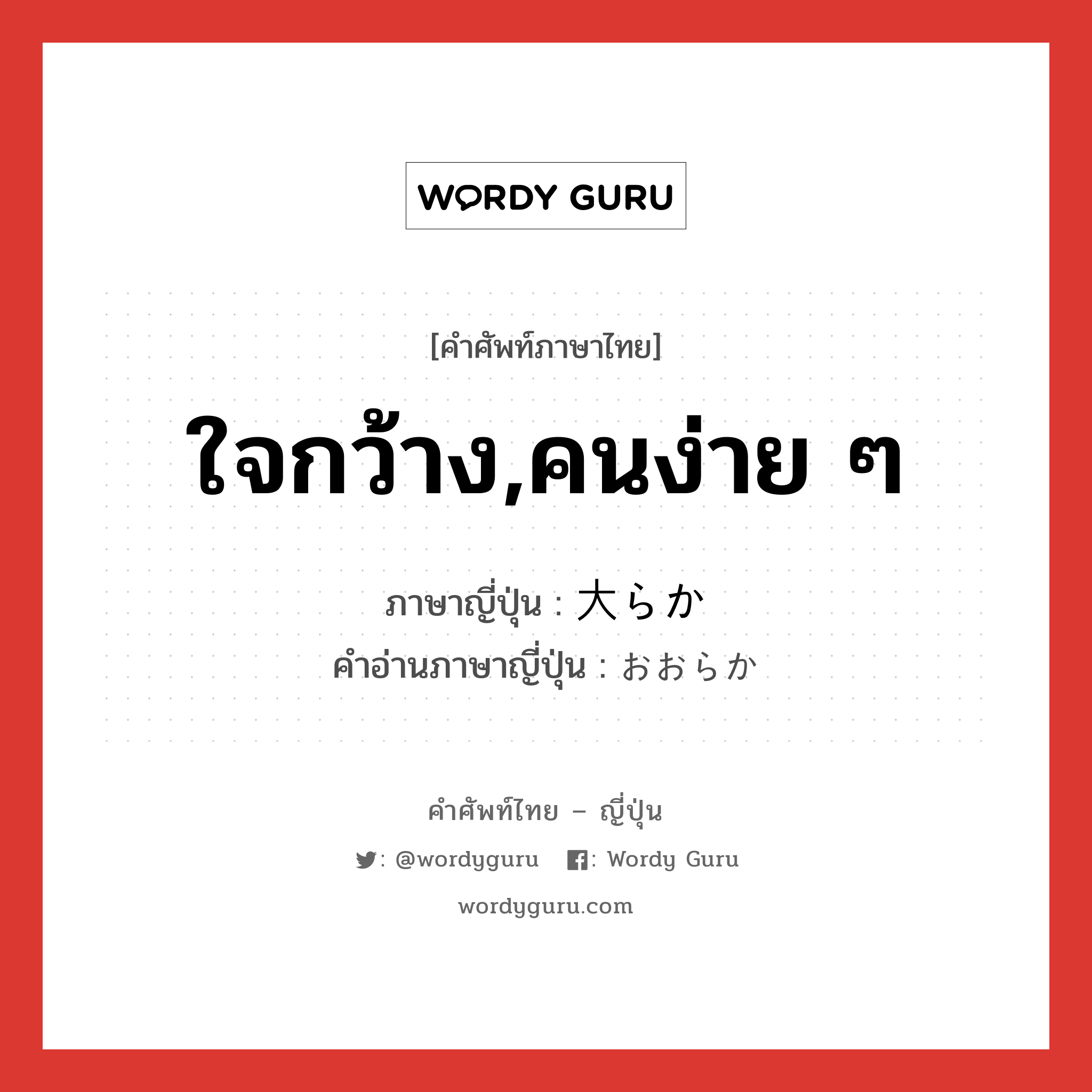 ใจกว้าง,คนง่าย ๆ ภาษาญี่ปุ่นคืออะไร, คำศัพท์ภาษาไทย - ญี่ปุ่น ใจกว้าง,คนง่าย ๆ ภาษาญี่ปุ่น 大らか คำอ่านภาษาญี่ปุ่น おおらか หมวด adj-na หมวด adj-na