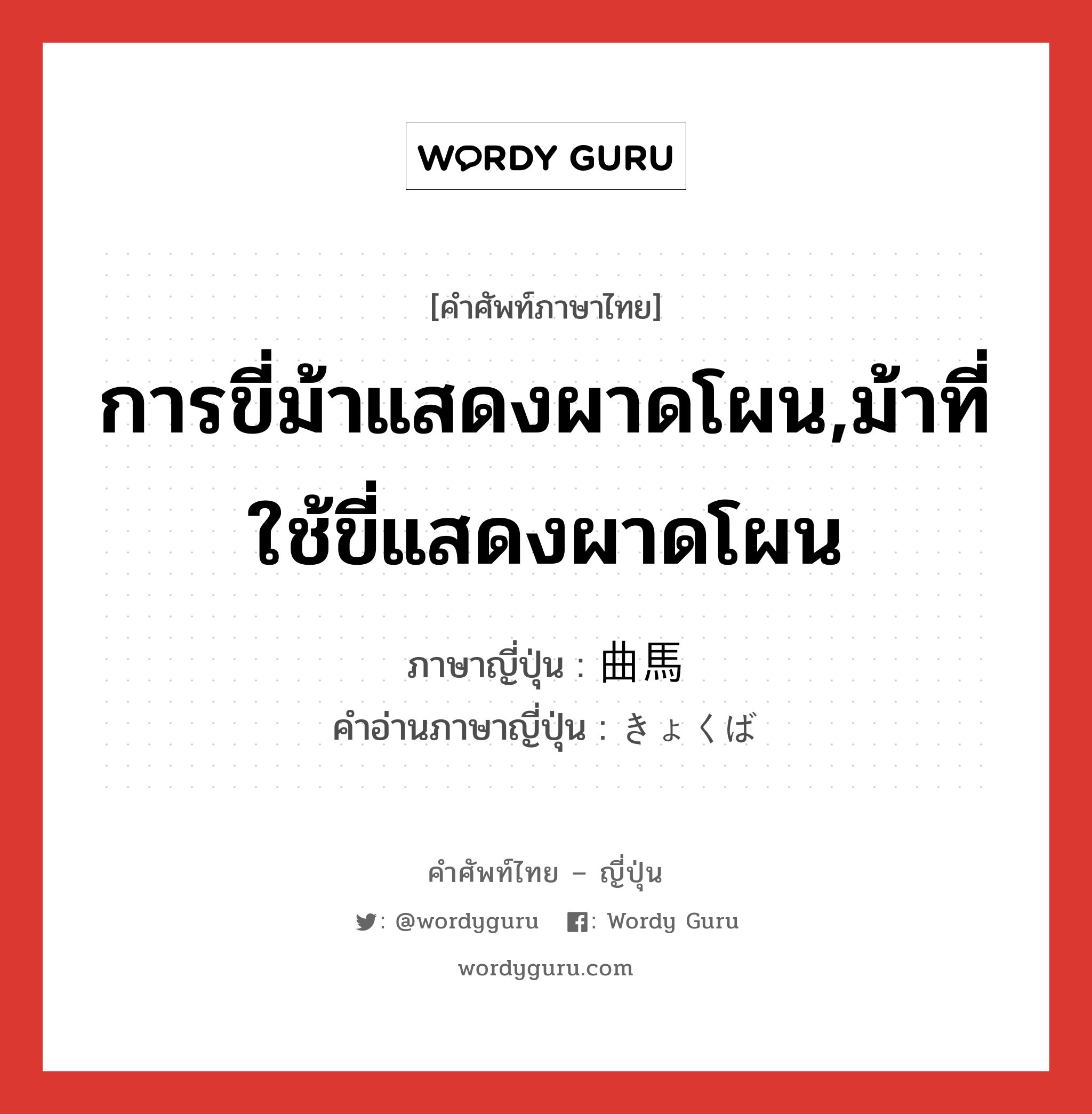 การขี่ม้าแสดงผาดโผน,ม้าที่ใช้ขี่แสดงผาดโผน ภาษาญี่ปุ่นคืออะไร, คำศัพท์ภาษาไทย - ญี่ปุ่น การขี่ม้าแสดงผาดโผน,ม้าที่ใช้ขี่แสดงผาดโผน ภาษาญี่ปุ่น 曲馬 คำอ่านภาษาญี่ปุ่น きょくば หมวด n หมวด n