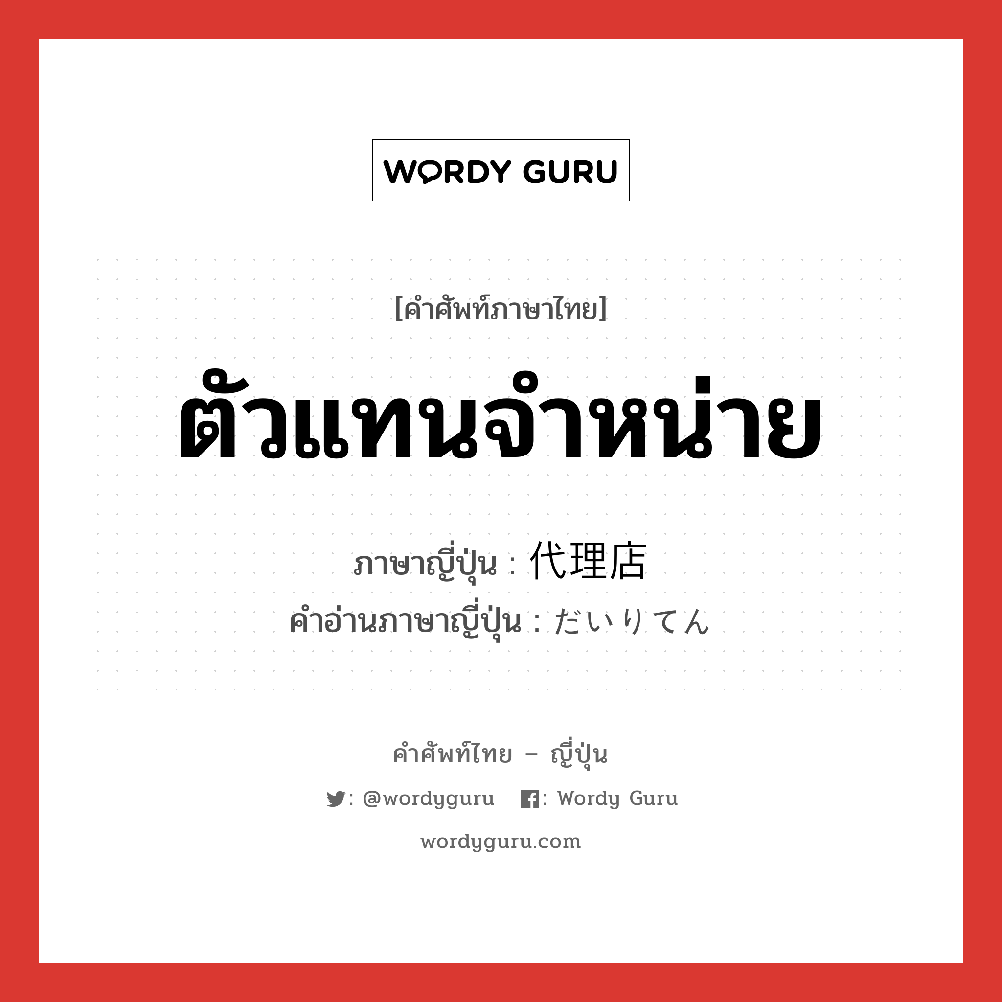 ตัวแทนจำหน่าย ภาษาญี่ปุ่นคืออะไร, คำศัพท์ภาษาไทย - ญี่ปุ่น ตัวแทนจำหน่าย ภาษาญี่ปุ่น 代理店 คำอ่านภาษาญี่ปุ่น だいりてん หมวด n หมวด n