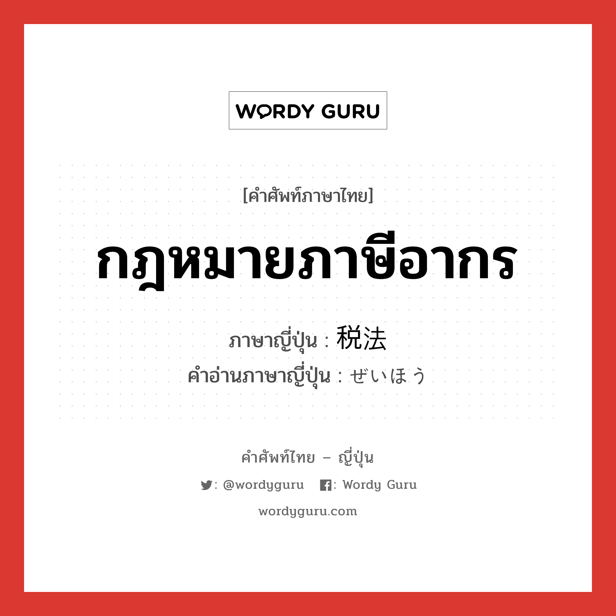 กฎหมายภาษีอากร ภาษาญี่ปุ่นคืออะไร, คำศัพท์ภาษาไทย - ญี่ปุ่น กฎหมายภาษีอากร ภาษาญี่ปุ่น 税法 คำอ่านภาษาญี่ปุ่น ぜいほう หมวด n หมวด n