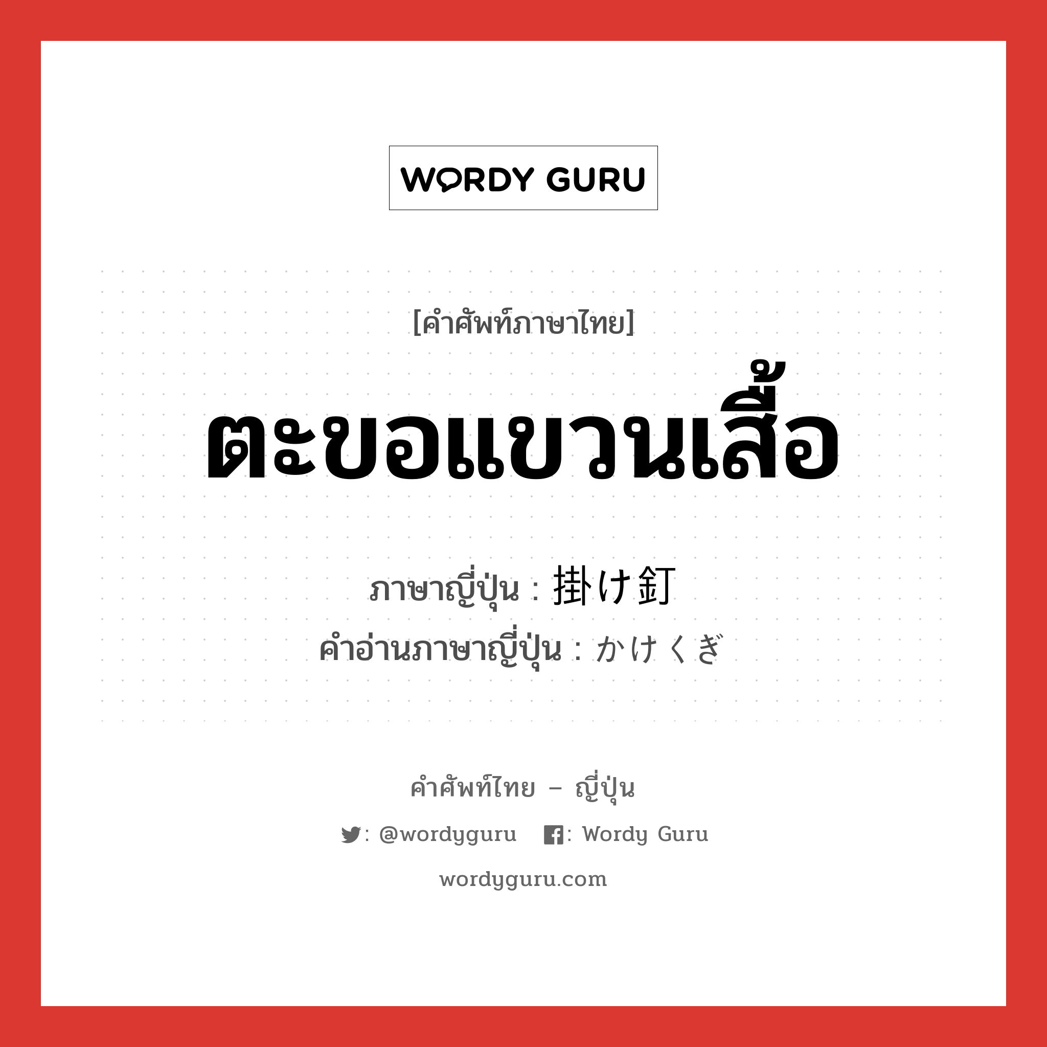 ตะขอแขวนเสื้อ ภาษาญี่ปุ่นคืออะไร, คำศัพท์ภาษาไทย - ญี่ปุ่น ตะขอแขวนเสื้อ ภาษาญี่ปุ่น 掛け釘 คำอ่านภาษาญี่ปุ่น かけくぎ หมวด n หมวด n