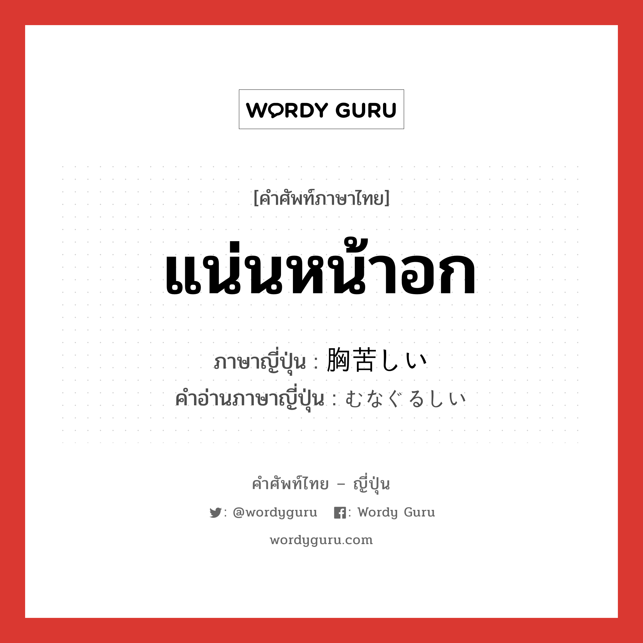 แน่นหน้าอก ภาษาญี่ปุ่นคืออะไร, คำศัพท์ภาษาไทย - ญี่ปุ่น แน่นหน้าอก ภาษาญี่ปุ่น 胸苦しい คำอ่านภาษาญี่ปุ่น むなぐるしい หมวด adj-i หมวด adj-i