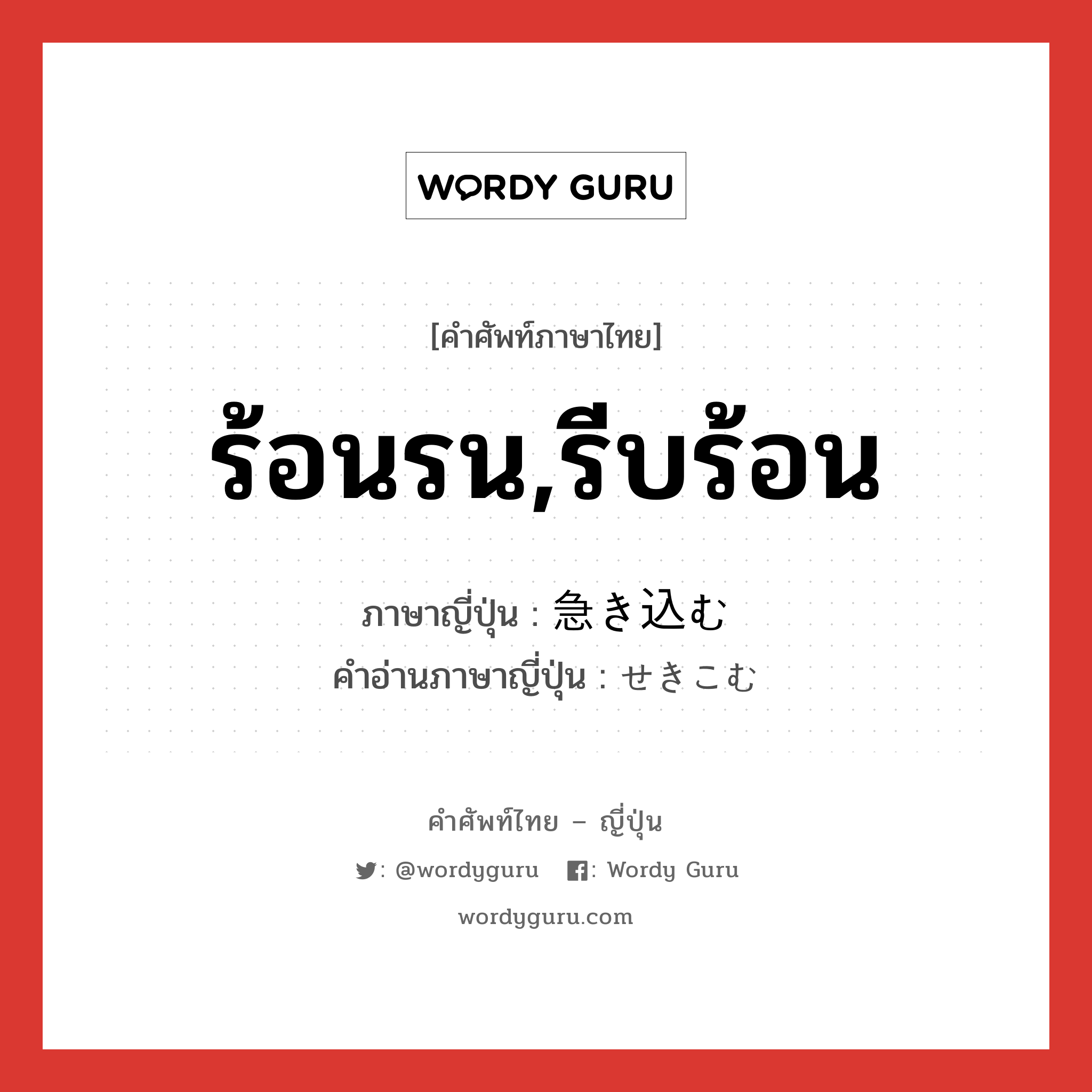 ร้อนรน,รีบร้อน ภาษาญี่ปุ่นคืออะไร, คำศัพท์ภาษาไทย - ญี่ปุ่น ร้อนรน,รีบร้อน ภาษาญี่ปุ่น 急き込む คำอ่านภาษาญี่ปุ่น せきこむ หมวด v5m หมวด v5m